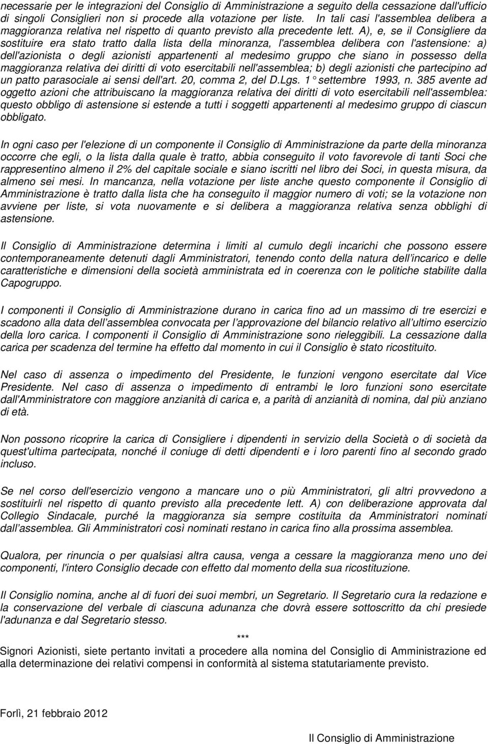 A), e, se il Consigliere da sostituire era stato tratto dalla lista della minoranza, l'assemblea delibera con l'astensione: a) dell'azionista o degli azionisti appartenenti al medesimo gruppo che