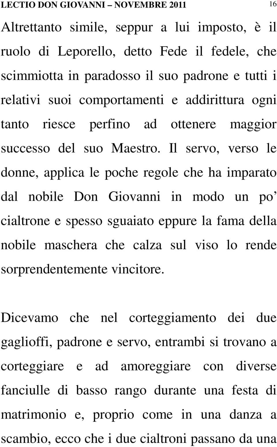 Il servo, verso le donne, applica le poche regole che ha imparato dal nobile Don Giovanni in modo un po cialtrone e spesso sguaiato eppure la fama della nobile maschera che calza sul viso lo rende