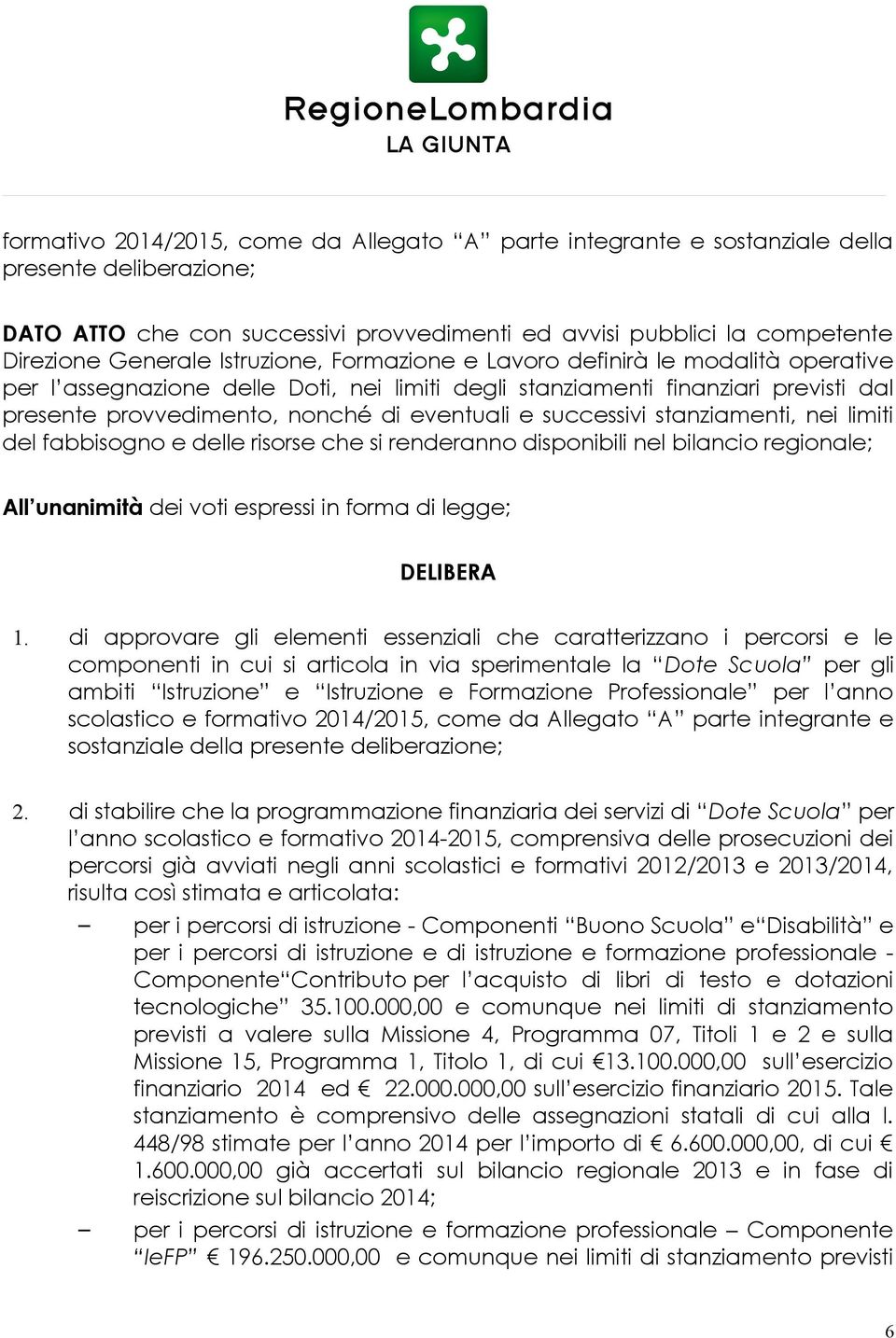 successivi stanziamenti, nei limiti del fabbisogno e delle risorse che si renderanno disponibili nel bilancio regionale; All unanimità dei voti espressi in forma di legge; DELIBERA 1.