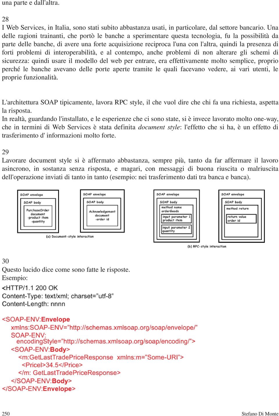 presenza di forti problemi di interoperabilità, e al contempo, anche problemi di non alterare gli schemi di sicurezza: quindi usare il modello del web per entrare, era effettivamente molto semplice,