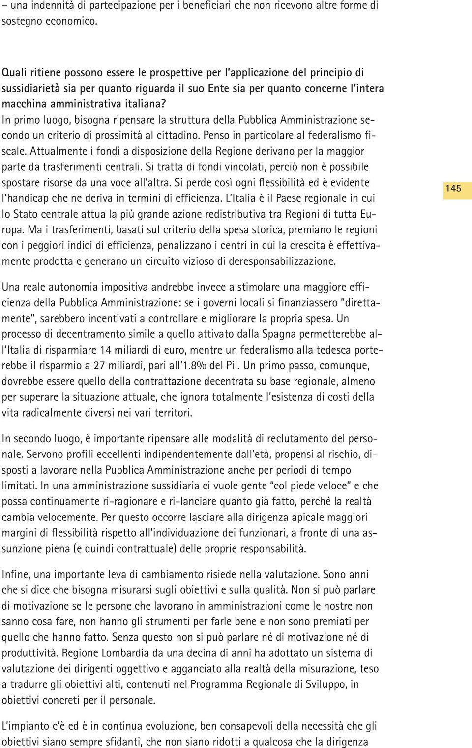 In primo luogo, bisogna ripensare la struttura della Pubblica Amministrazione secondo un criterio di prossimità al cittadino. Penso in particolare al federalismo fiscale.