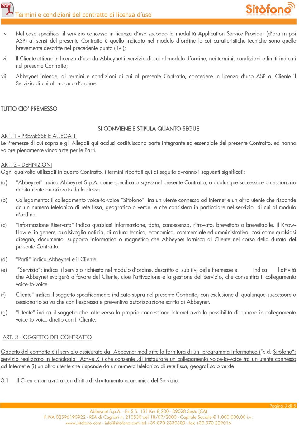 Il Cliente ottiene in licenza d uso da Abbeynet il servizio di cui al modulo d ordine, nei termini, condizioni e limiti indicati nel presente Contratto; Abbeynet intende, ai termini e condizioni di