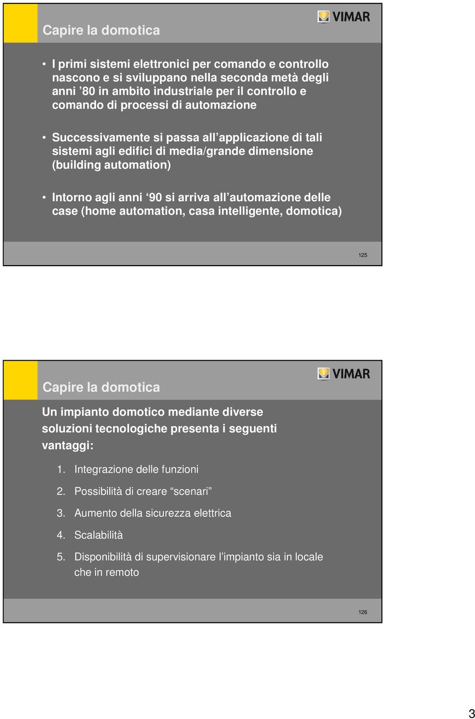 automazione delle case (home automation, casa intelligente, domotica) 125 Capire la domotica Un impianto domotico mediante diverse soluzioni tecnologiche presenta i seguenti vantaggi: