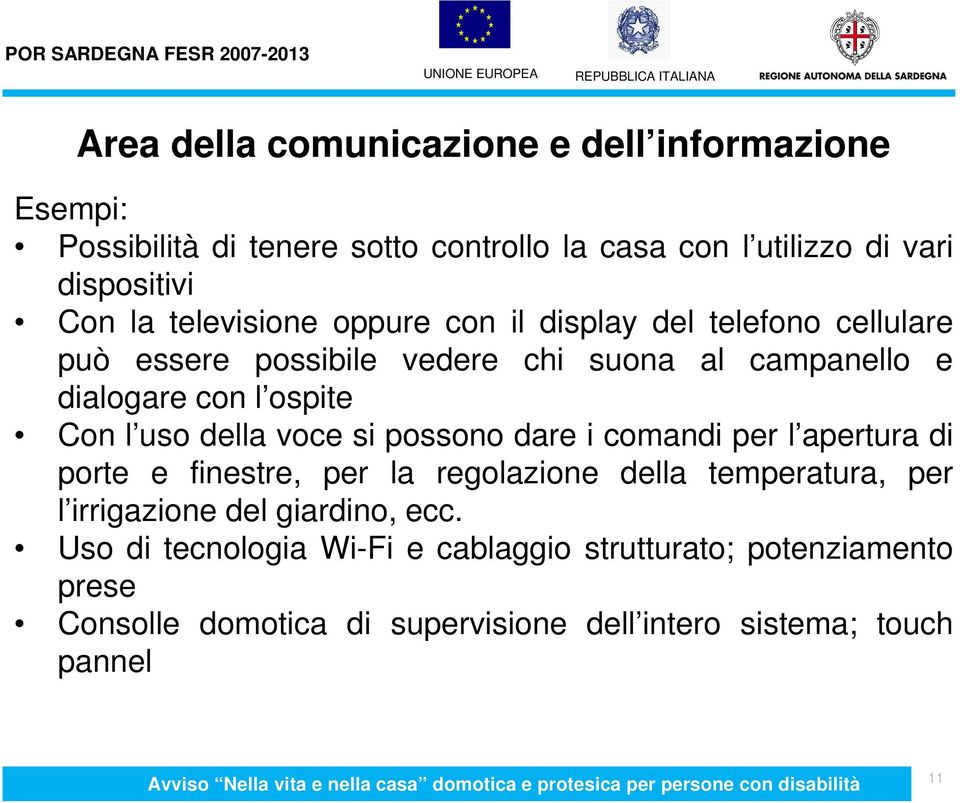 uso della voce si possono dare i comandi per l apertura di porte e finestre, per la regolazione della temperatura, per l irrigazione del