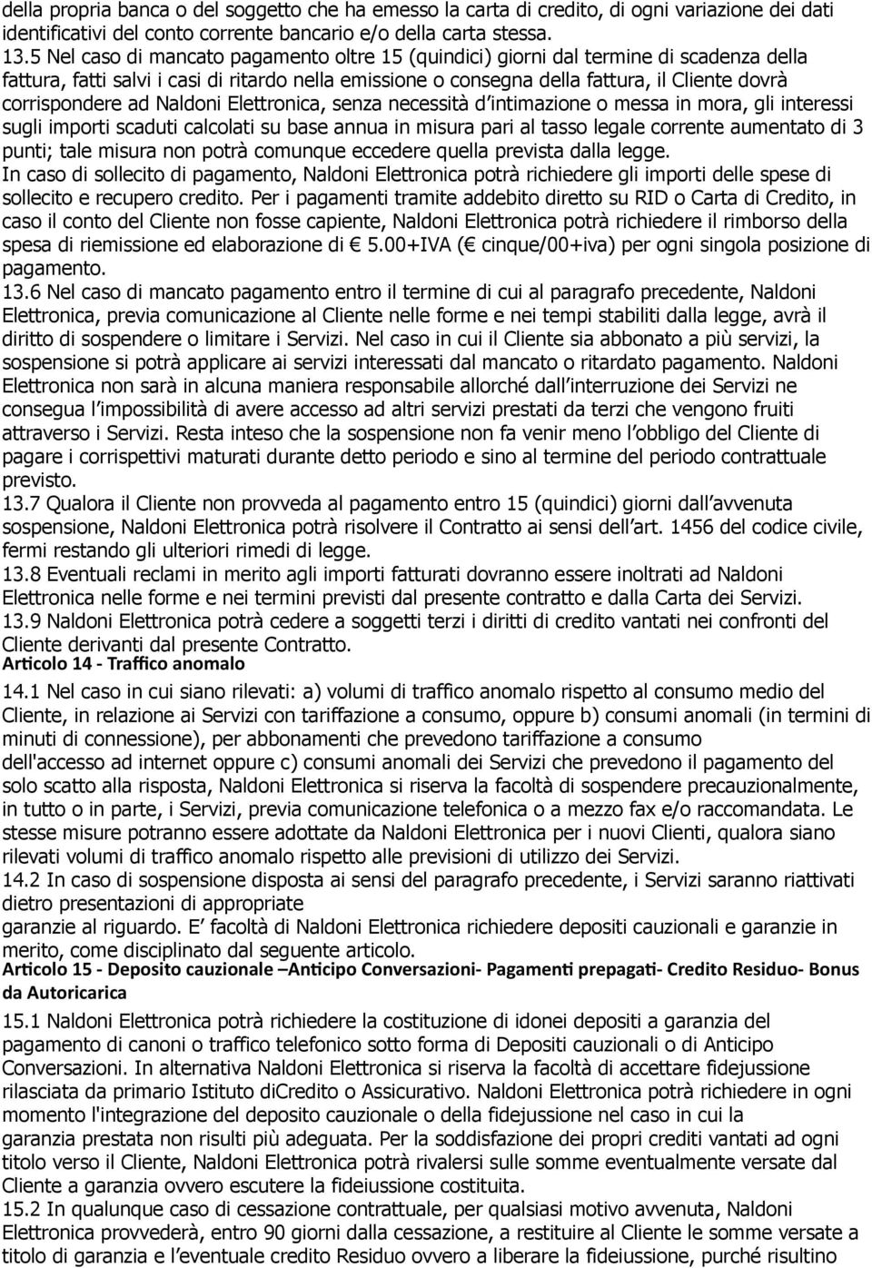 corrispondere ad Naldoni Elettronica, senza necessità d intimazione o messa in mora, gli interessi sugli importi scaduti calcolati su base annua in misura pari al tasso legale corrente aumentato di 3