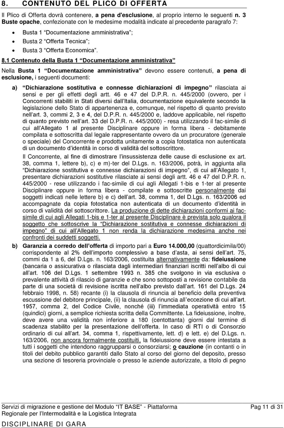 1 Contenuto della Busta 1 Documentazione amministrativa Nella Busta 1 Documentazione amministrativa devono essere contenuti, a pena di esclusione, i seguenti documenti: a) Dichiarazione sostitutiva e