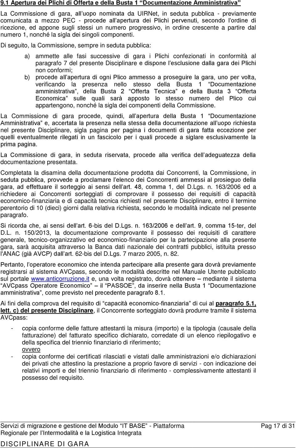 Di seguito, la Commissione, sempre in seduta pubblica: a) ammette alle fasi successive di gara i Plichi confezionati in conformità al paragrafo 7 del presente Disciplinare e dispone l esclusione