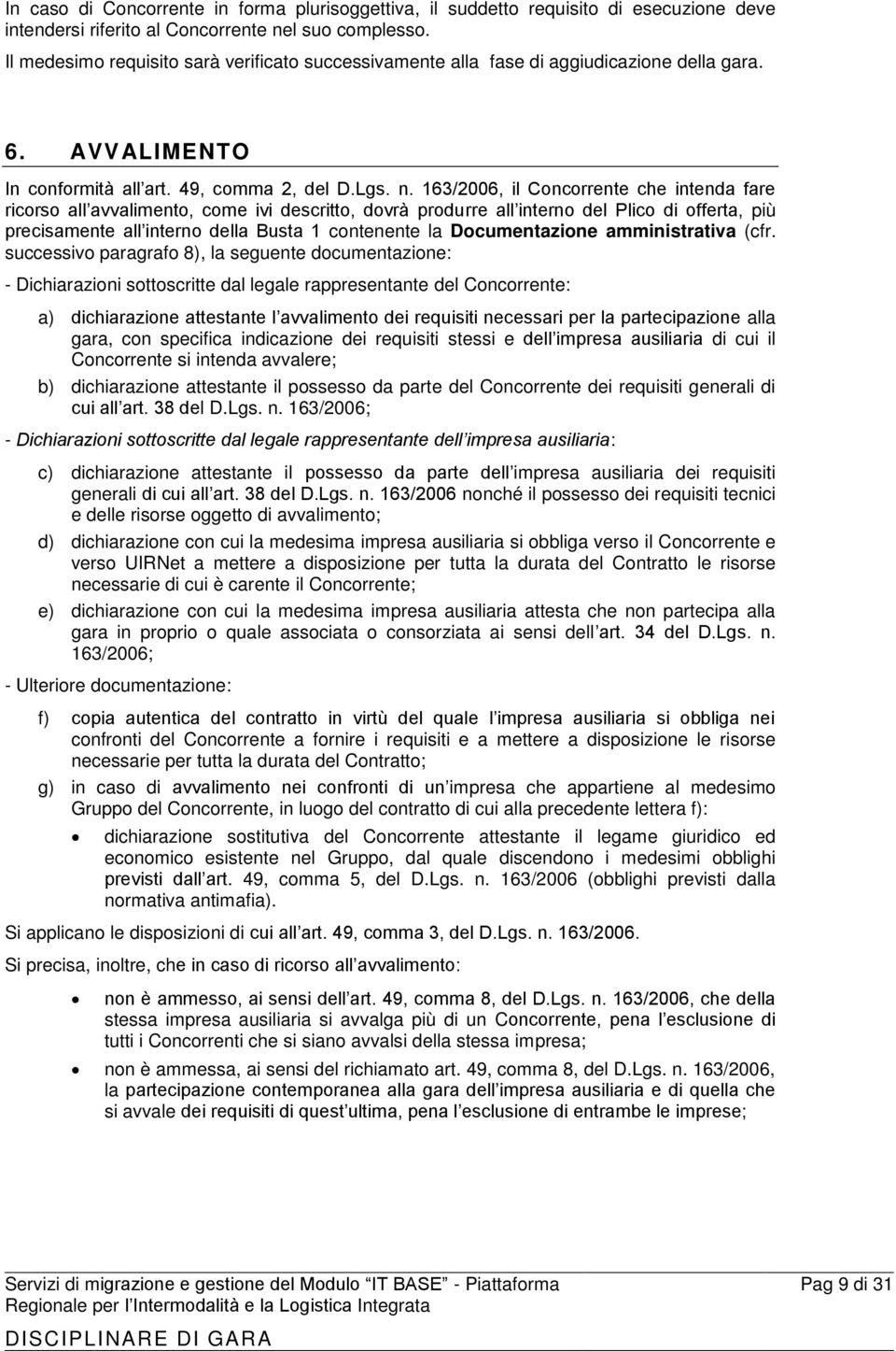 163/2006, il Concorrente che intenda fare ricorso all avvalimento, come ivi descritto, dovrà produrre all interno del Plico di offerta, più precisamente all interno della Busta 1 contenente la