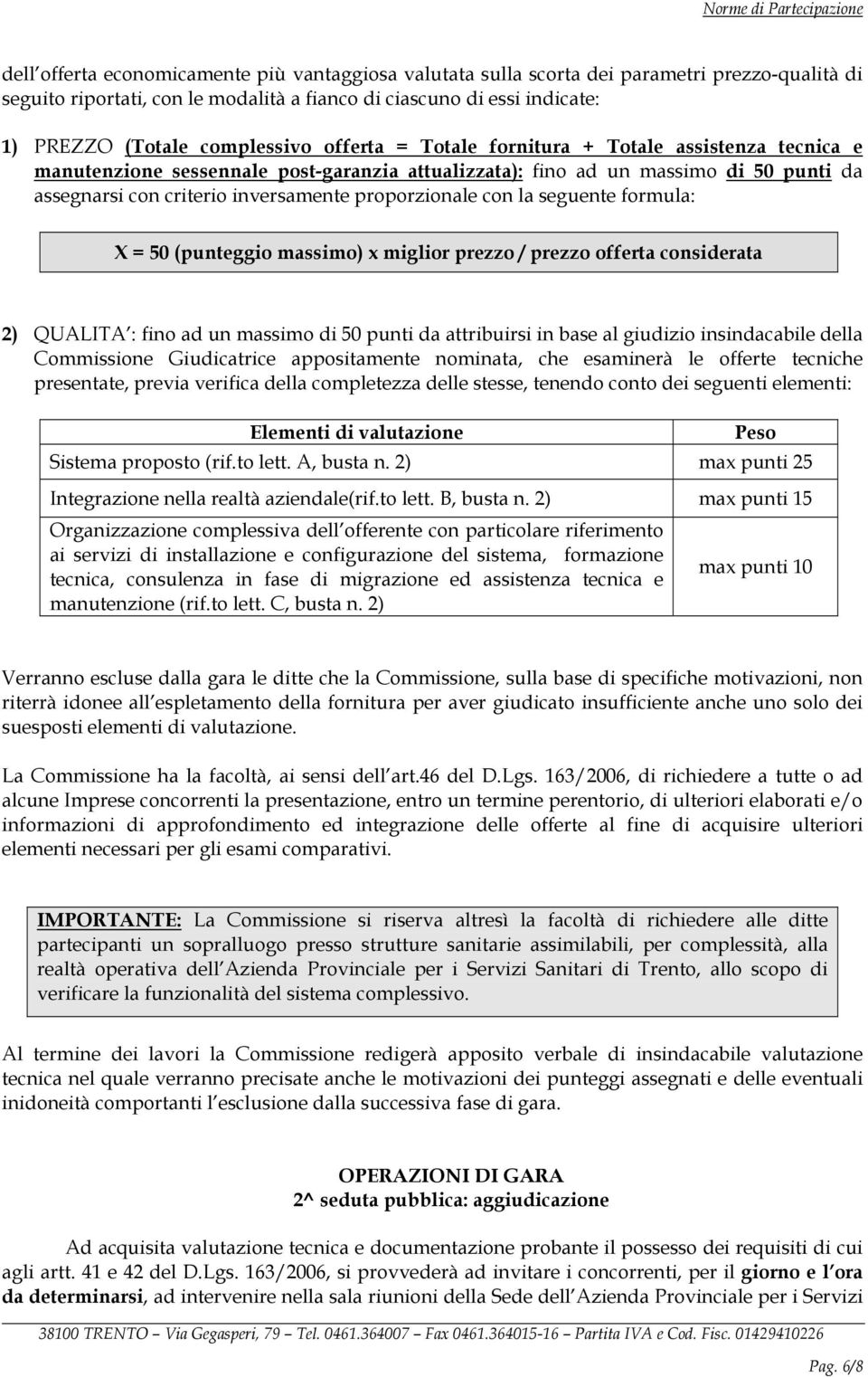 proporzionale con la seguente formula: X = 50 (punteggio massimo) x miglior prezzo / prezzo offerta considerata 2) QUALITA : fino ad un massimo di 50 punti da attribuirsi in base al giudizio