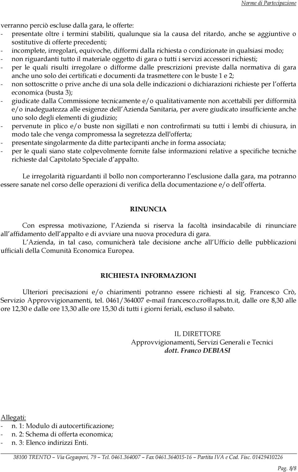 irregolare o difforme dalle prescrizioni previste dalla normativa di gara anche uno solo dei certificati e documenti da trasmettere con le buste 1 e 2; - non sottoscritte o prive anche di una sola