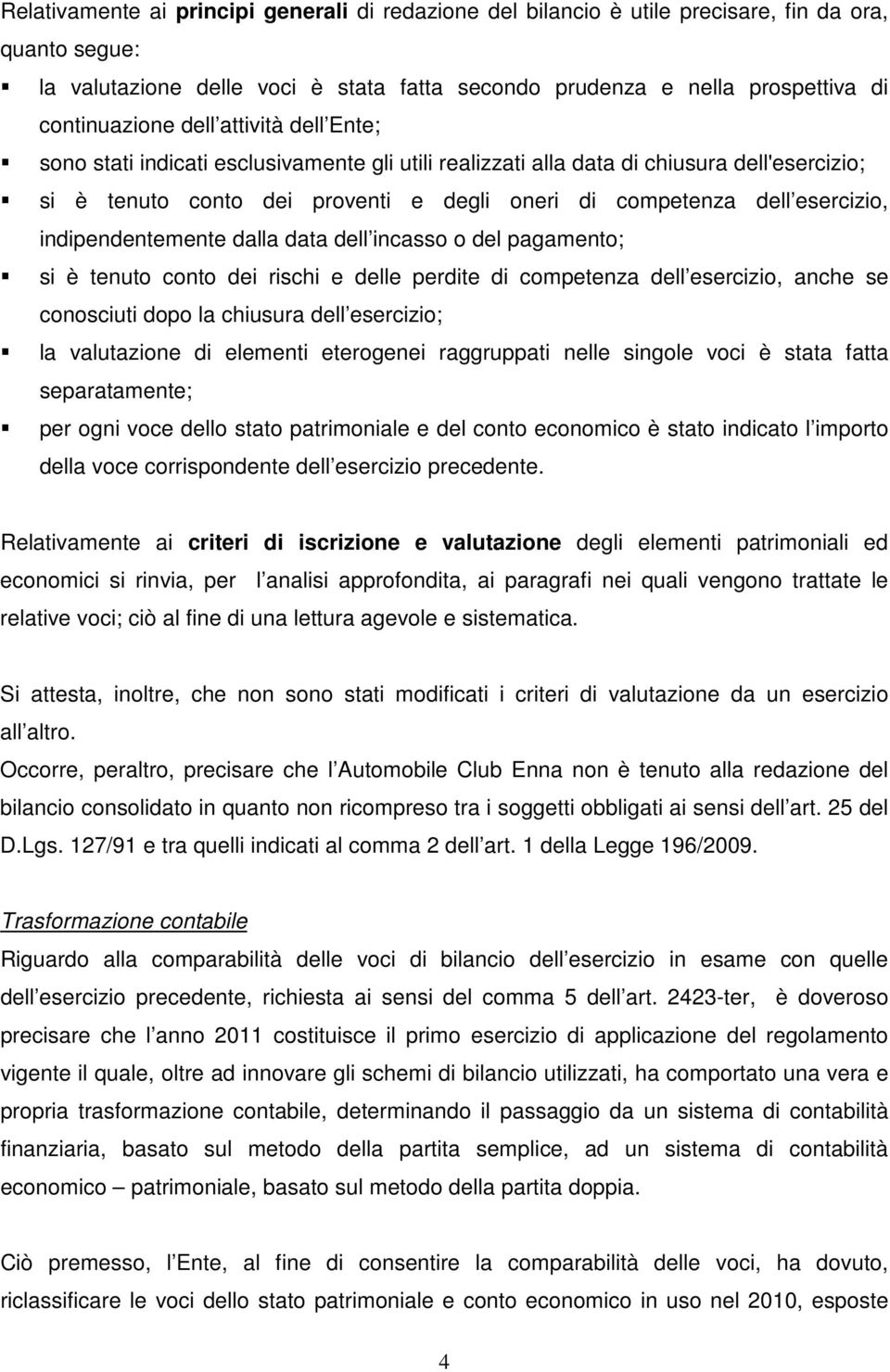 indipendentemente dalla data dell incasso o del pagamento; si è tenuto conto dei rischi e delle perdite di competenza dell esercizio, anche se conosciuti dopo la chiusura dell esercizio; la