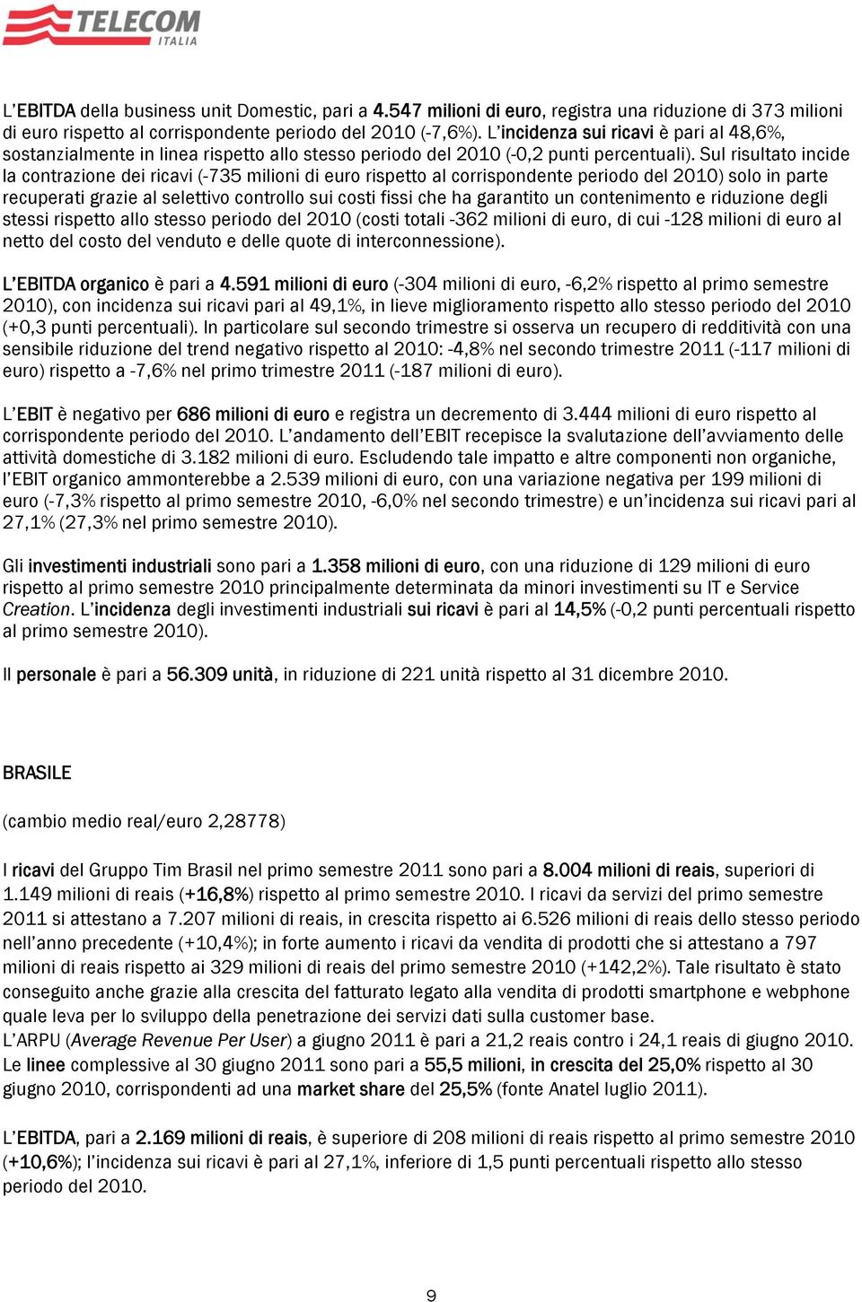 Sul risultato incide la contrazione dei ricavi (-735 milioni di euro rispetto al corrispondente periodo del ) solo in parte recuperati grazie al selettivo controllo sui costi fissi che ha garantito