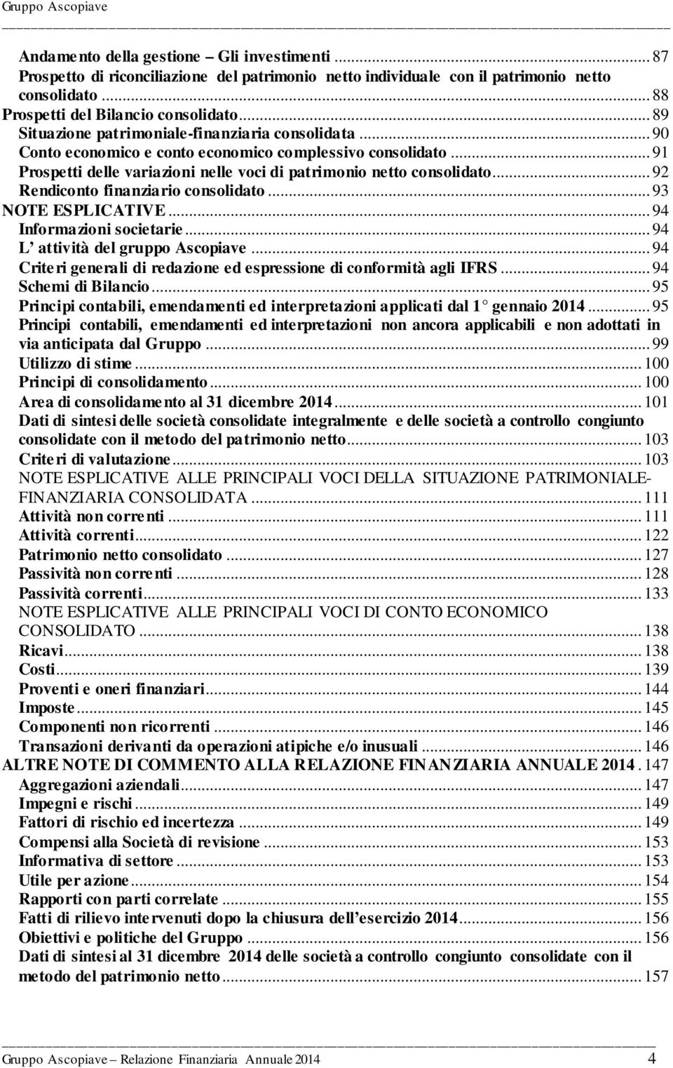 .. 92 Rendiconto finanziario consolidato... 93 NOTE ESPLICATIVE... 94 Informazioni societarie... 94 L attività del gruppo Ascopiave.