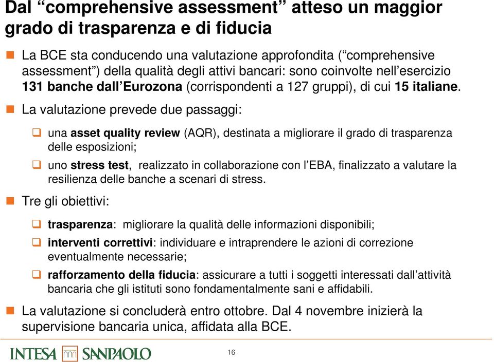 La valutazione prevede due passaggi: una asset quality review (AQR), destinata a migliorare il grado di trasparenza delle esposizioni; uno stress test, realizzato in collaborazione con l EBA,