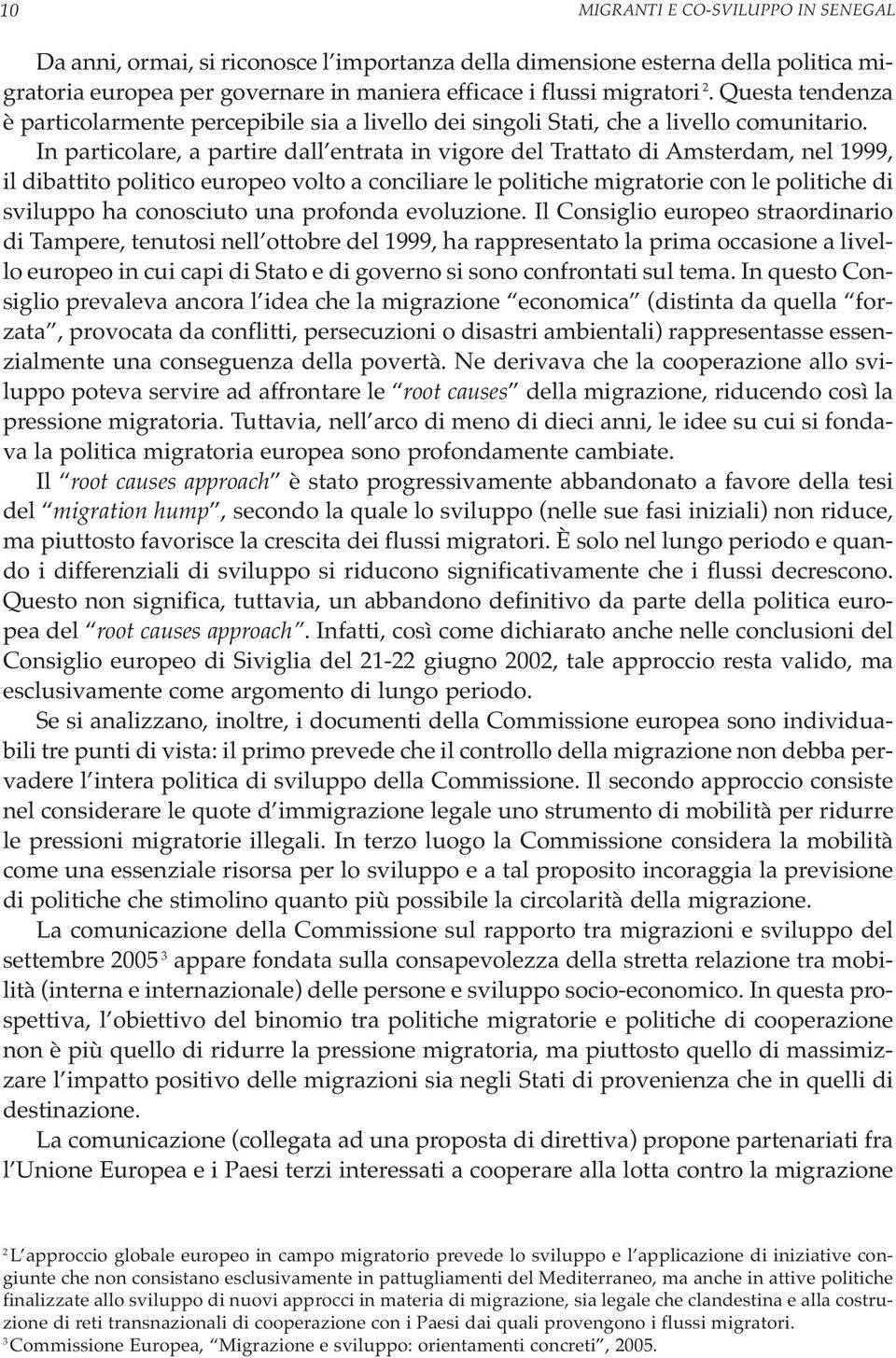 In particolare, a partire dall entrata in vigore del Trattato di Amsterdam, nel 1999, il dibattito politico europeo volto a conciliare le politiche migratorie con le politiche di sviluppo ha