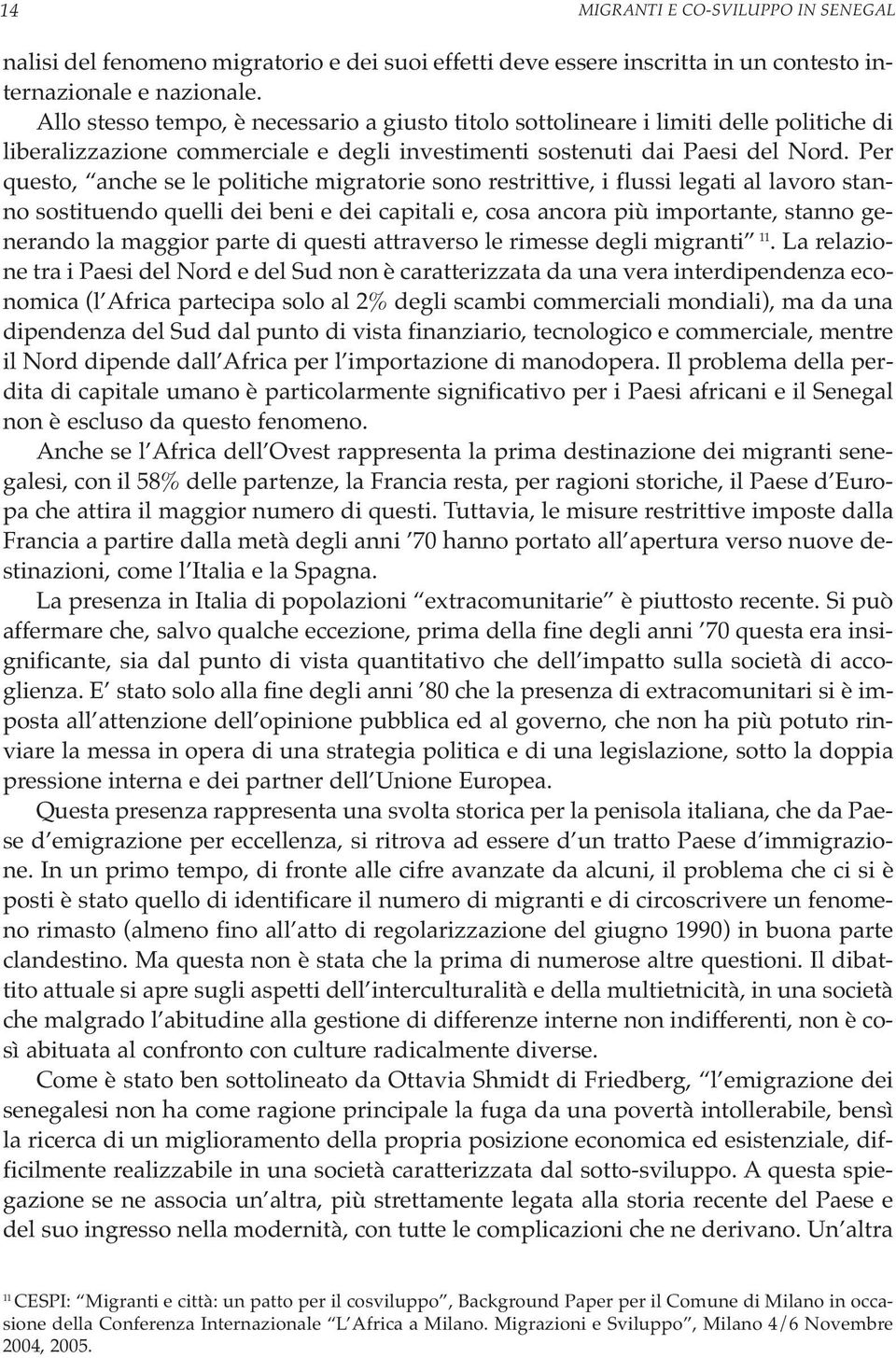 Per questo, anche se le politiche migratorie sono restrittive, i flussi legati al lavoro stanno sostituendo quelli dei beni e dei capitali e, cosa ancora più importante, stanno generando la maggior