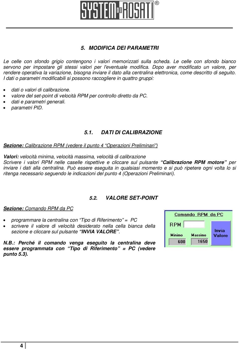 I dati o parametri modificabili si possono raccogliere in quattro gruppi: dati o valori di calibrazione. valore del set-point di velocità RPM per controllo diretto da PC. dati e parametri generali.