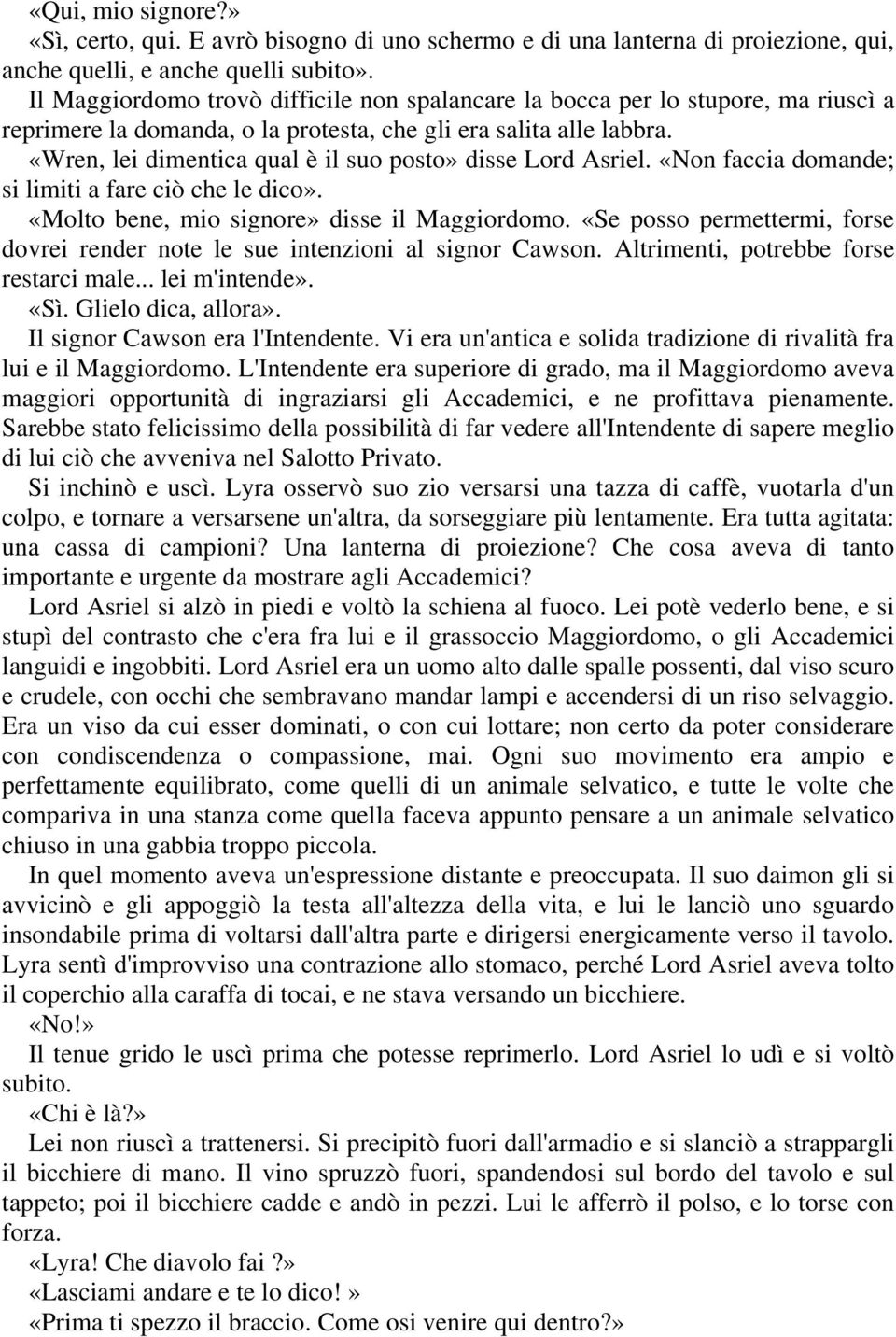 «Wren, lei dimentica qual è il suo posto» disse Lord Asriel. «Non faccia domande; si limiti a fare ciò che le dico». «Molto bene, mio signore» disse il Maggiordomo.