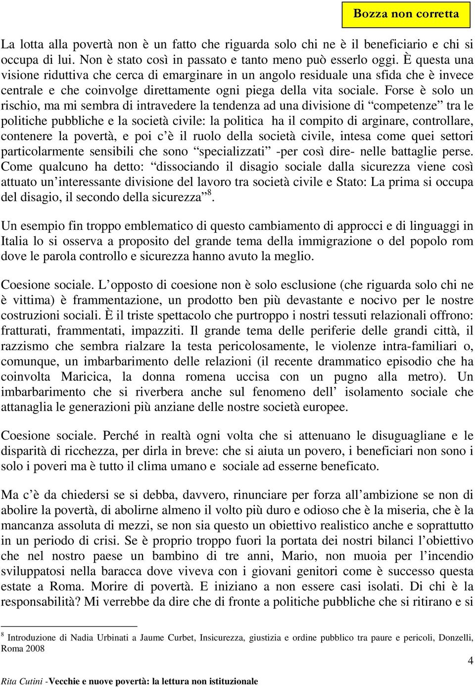 Forse è solo un rischio, ma mi sembra di intravedere la tendenza ad una divisione di competenze tra le politiche pubbliche e la società civile: la politica ha il compito di arginare, controllare,