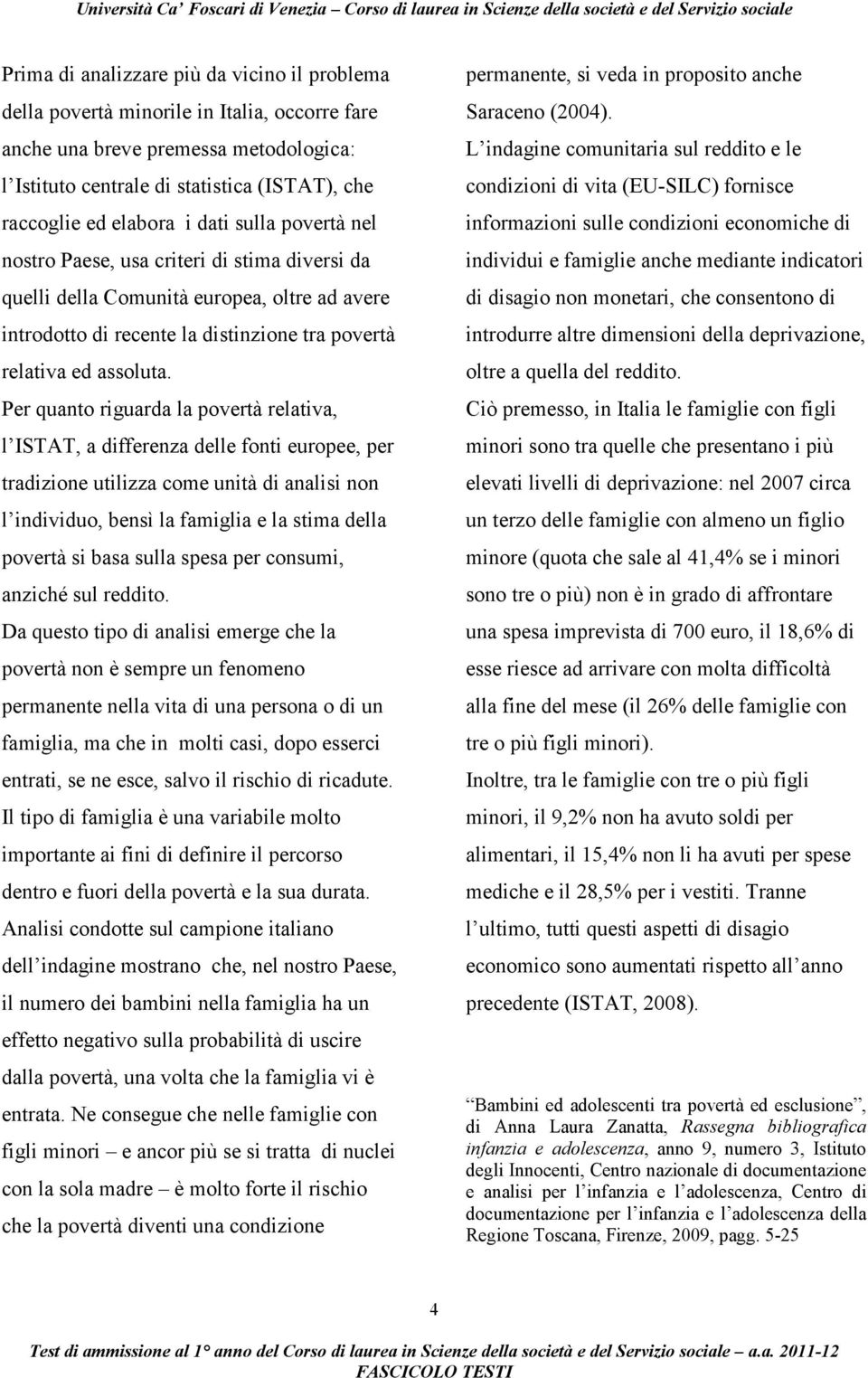 Per quanto riguarda la povertà relativa, l ISTAT, a differenza delle fonti europee, per tradizione utilizza come unità di analisi non l individuo, bensì la famiglia e la stima della povertà si basa