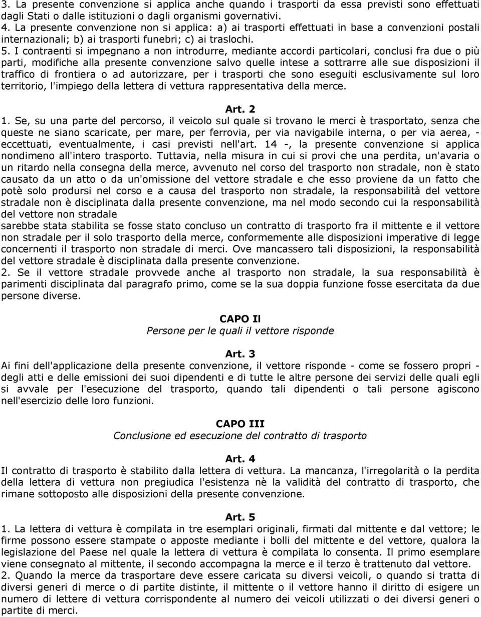 I contraenti si impegnano a non introdurre, mediante accordi particolari, conclusi fra due o più parti, modifiche alla presente convenzione salvo quelle intese a sottrarre alle sue disposizioni il