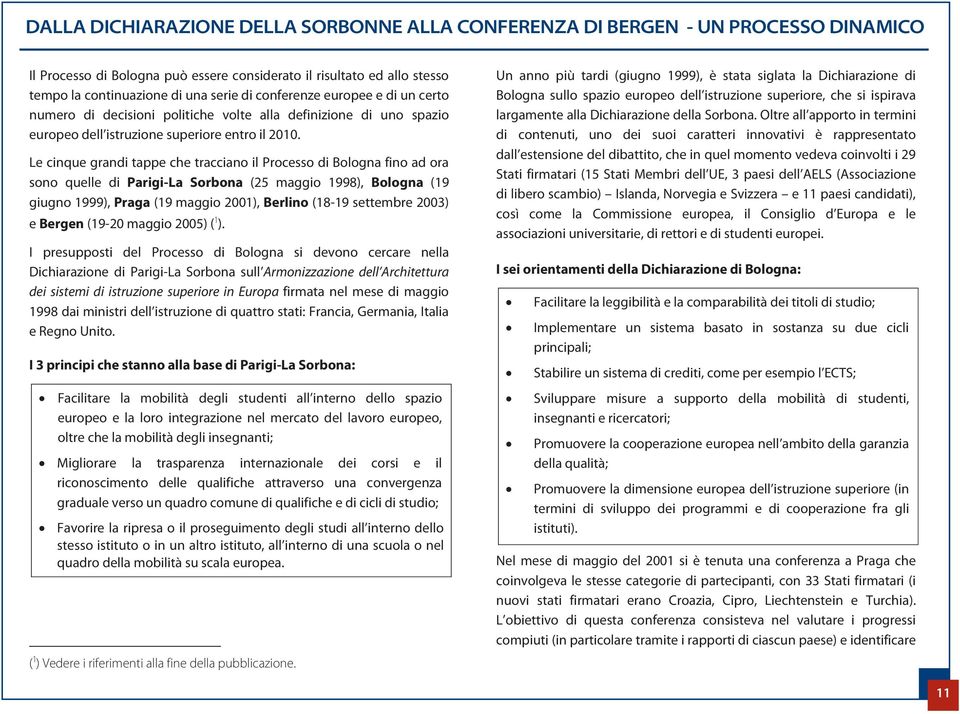 Le cinque grandi tappe che tracciano il Processo di Bologna fino ad ora sono quelle di Parigi-La Sorbona (25 maggio 1998), Bologna (19 giugno 1999), Praga (19 maggio 2001), Berlino (18-19 settembre