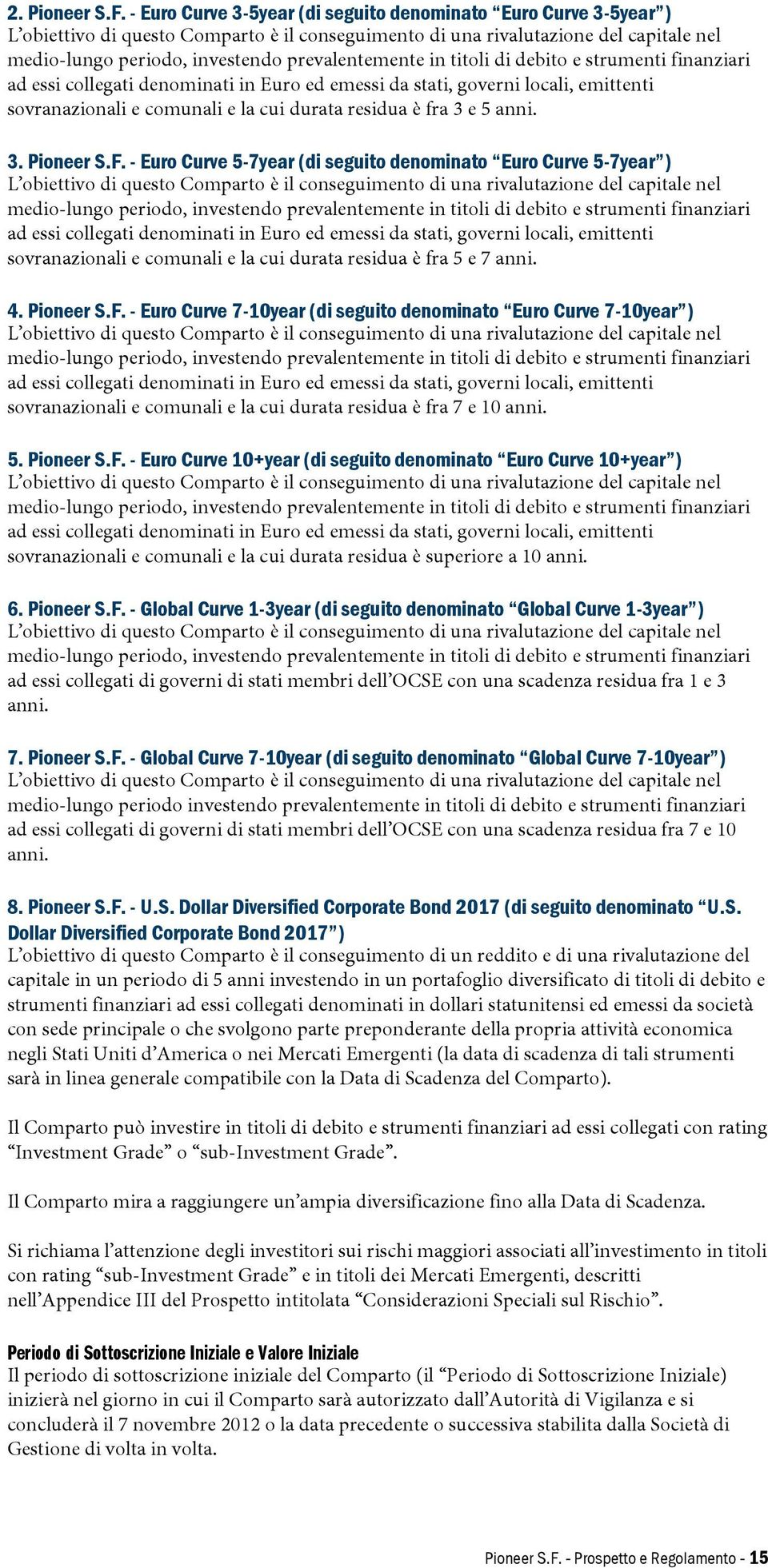 prevalentemente in titoli di debito e strumenti finanziari ad essi collegati denominati in Euro ed emessi da stati, governi locali, emittenti sovranazionali e comunali e la cui durata residua è fra 3