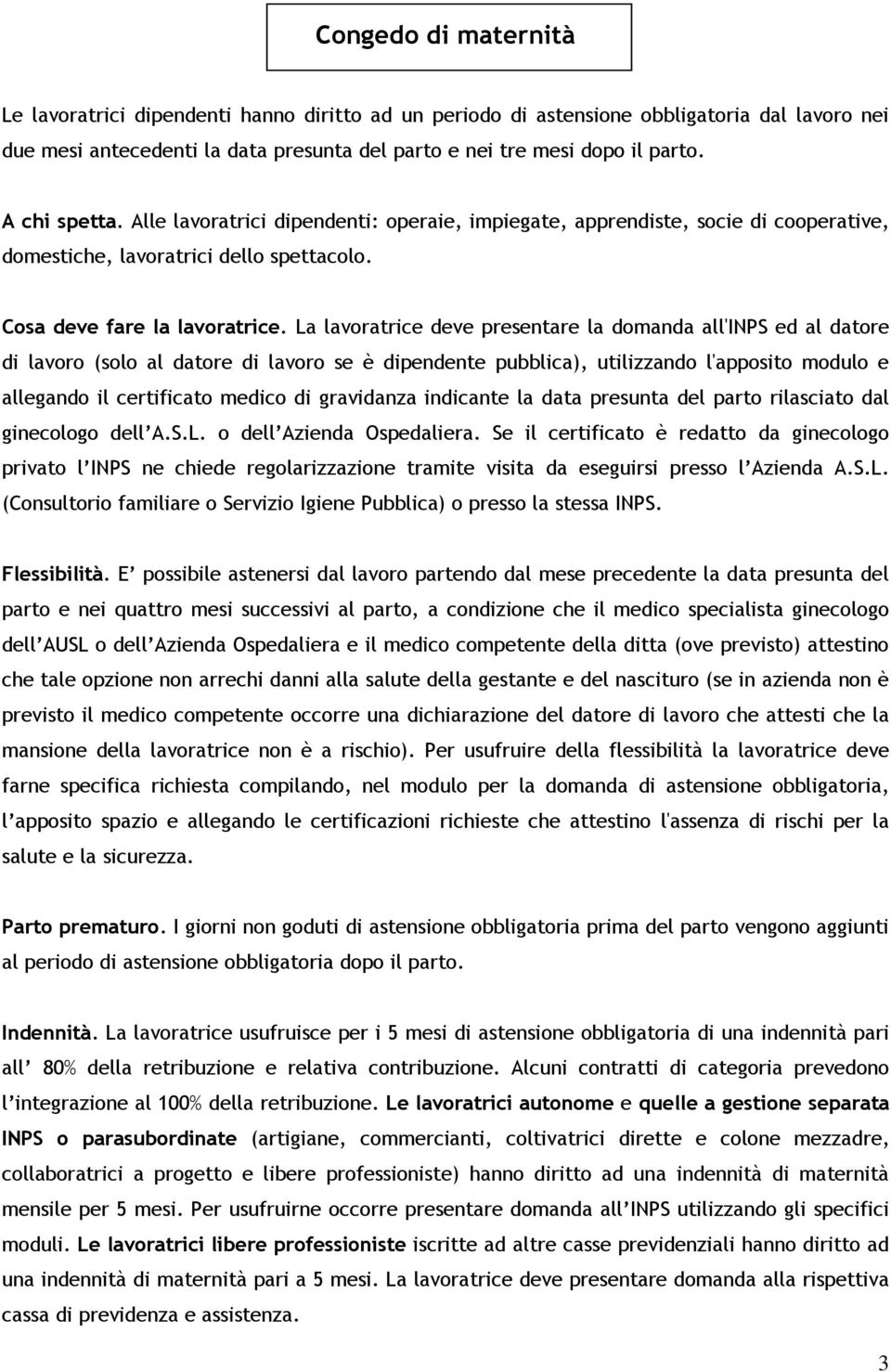 La lavoratrice deve presentare la domanda all'inps ed al datore di lavoro (solo al datore di lavoro se è dipendente pubblica), utilizzando l'apposito modulo e allegando il certificato medico di