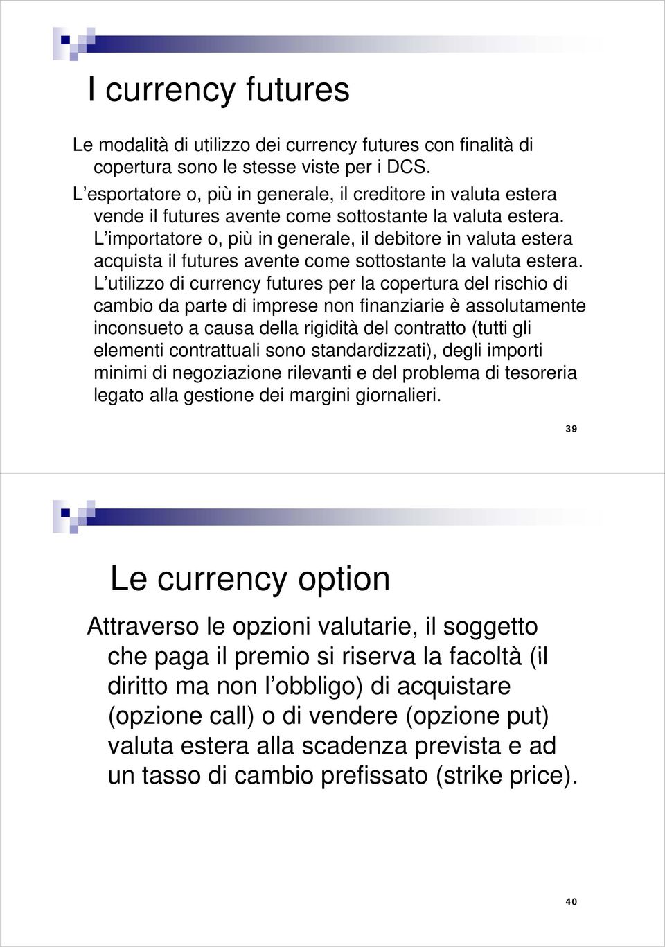 L importatore o, più in generale, il debitore in valuta estera acquista il futures avente come sottostante la valuta estera.