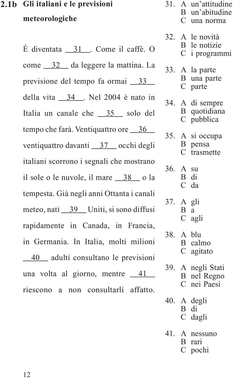 Ventiquattro ore 36 ventiquattro davanti 37 occhi degli italiani scorrono i segnali che mostrano il sole o le nuvole, il mare 38 o la tempesta.