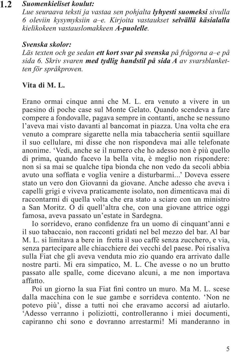 Skriv svaren med tydlig handstil på sida A av svarsblanketten för språkproven. Vita di M. L. Erano ormai cinque anni che M. L. era venuto a vivere in un paesino di poche case sul Monte Gelato.