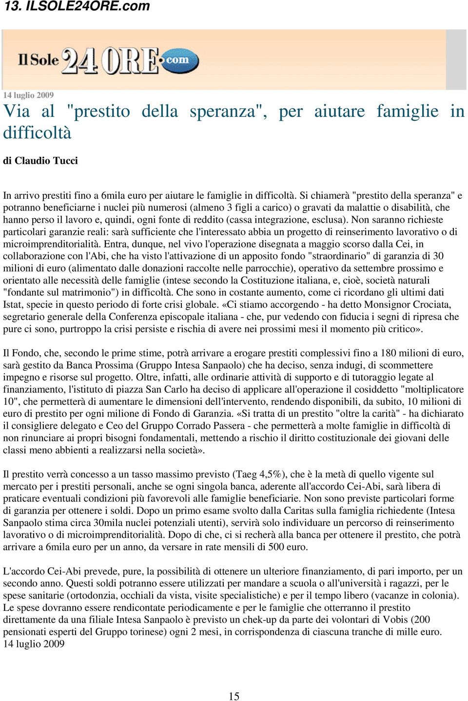 reddito (cassa integrazione, esclusa). Non saranno richieste particolari garanzie reali: sarà sufficiente che l'interessato abbia un progetto di reinserimento lavorativo o di microimprenditorialità.