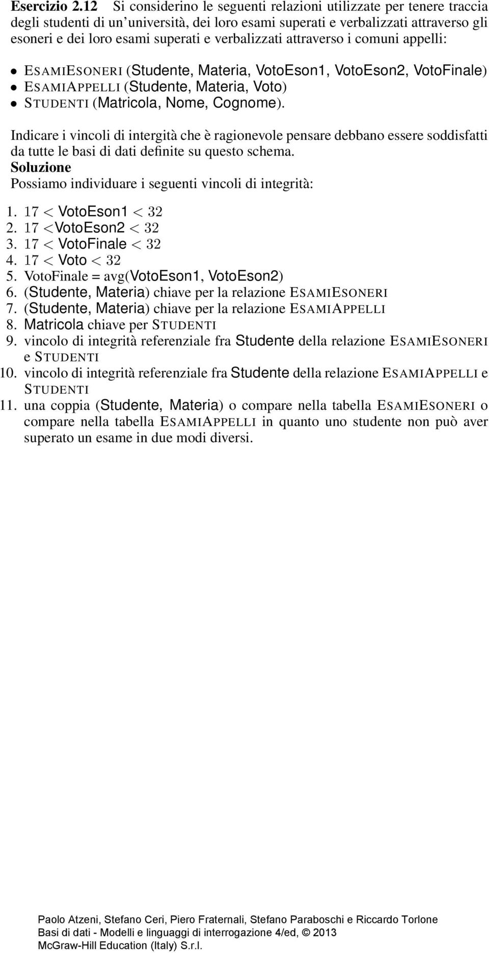 verbalizzati attraverso i comuni appelli: ESAMIESONERI (Studente, Materia, VotoEson1, VotoEson2, VotoFinale) ESAMIAPPELLI (Studente, Materia, Voto) STUDENTI (Matricola, Nome, Cognome).