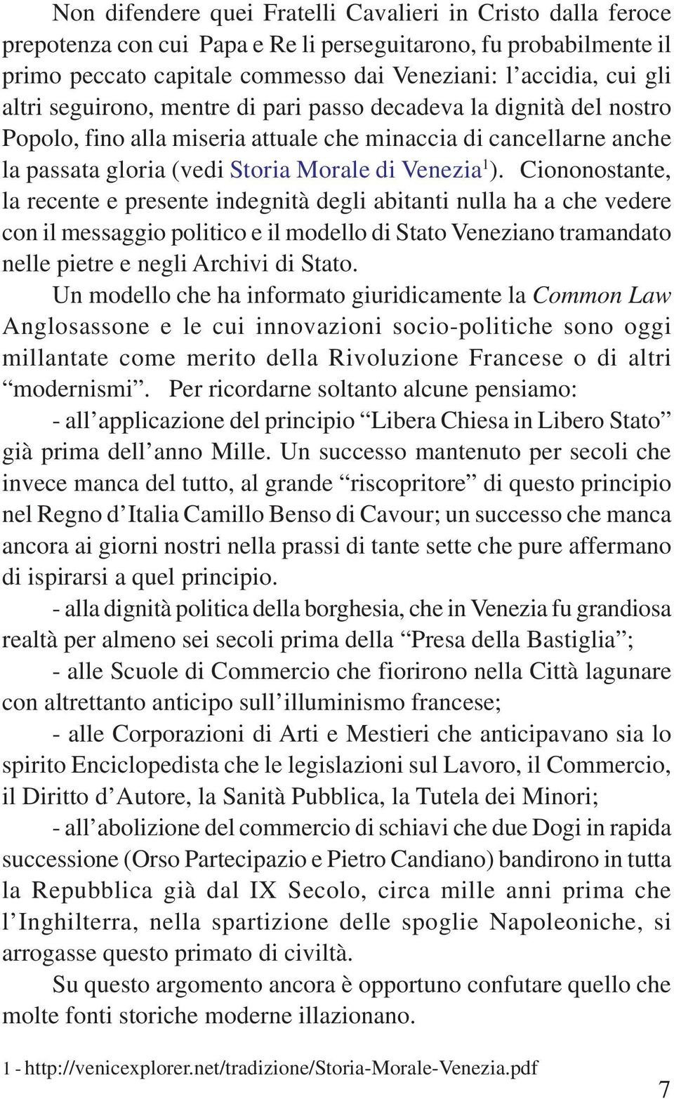 Ciononostante, la recente e presente indegnità degli abitanti nulla ha a che vedere con il messaggio politico e il modello di Stato Veneziano tramandato nelle pietre e negli Archivi di Stato.