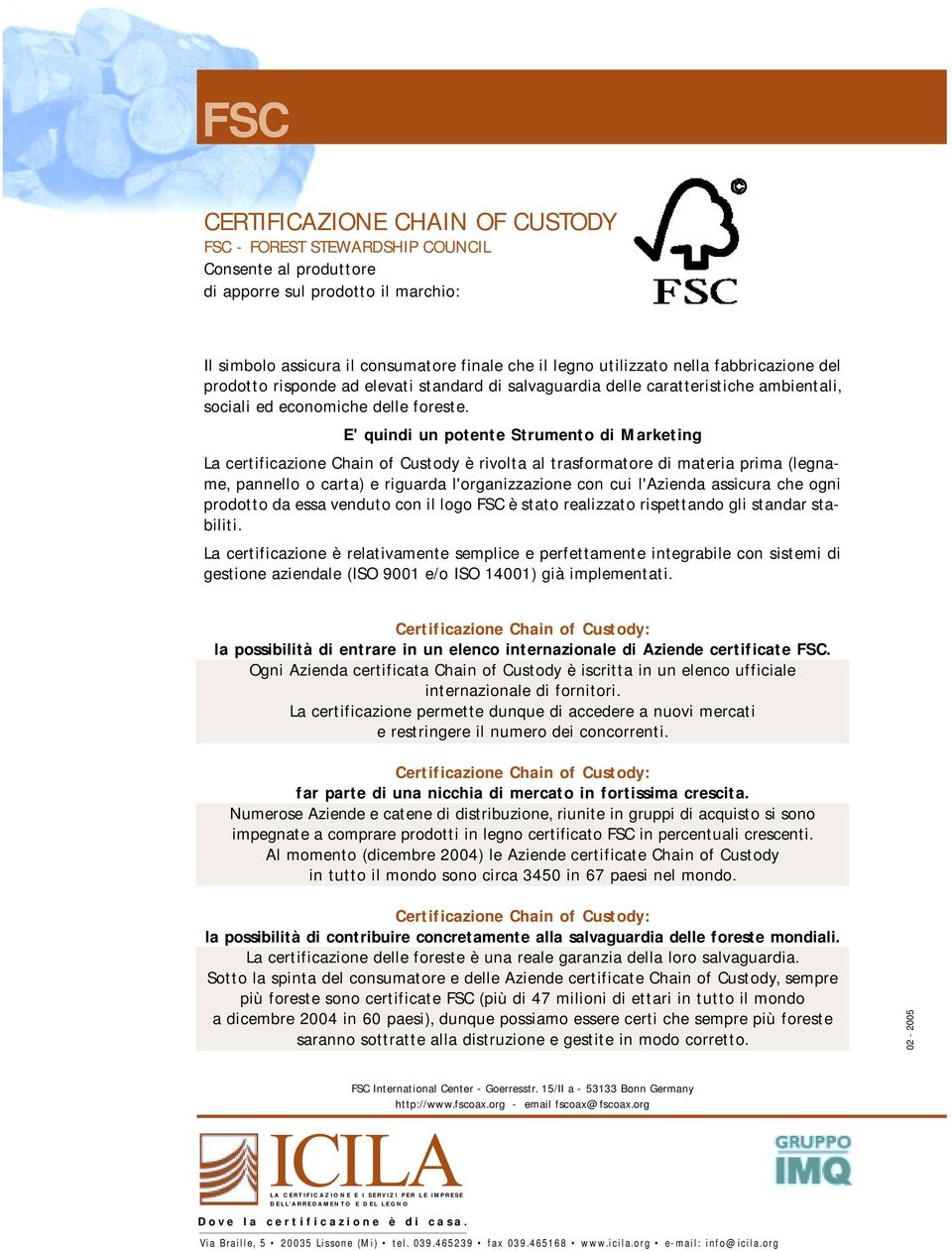 E' quindi un potente Strumento di Marketing La certificazione Chain of Custody è rivolta al trasformatore di materia prima (legname, pannello o carta) e riguarda l'organizzazione con cui l'azienda