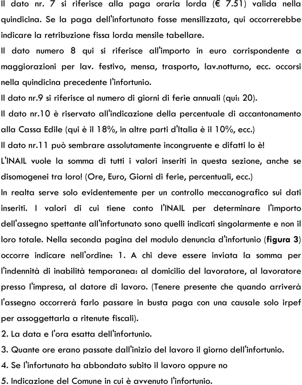 Il dato numero 8 qui si riferisce all'importo in euro corrispondente a maggiorazioni per lav. festivo, mensa, trasporto, lav.notturno, ecc. occorsi nella quindicina precedente l'infortunio.