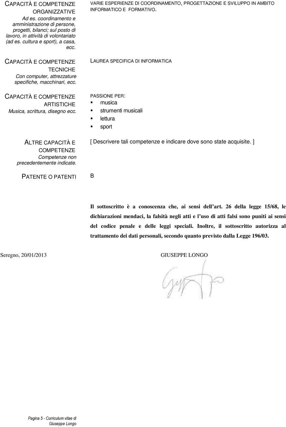 ARTISTICHE Musica, scrittura, disegno ecc. LAUREA SPECIFICA DI INFORMATICA PASSIONE PER: musica strumenti musicali lettura sport ALTRE CAPACITÀ E COMPETENZE Competenze non precedentemente indicate.