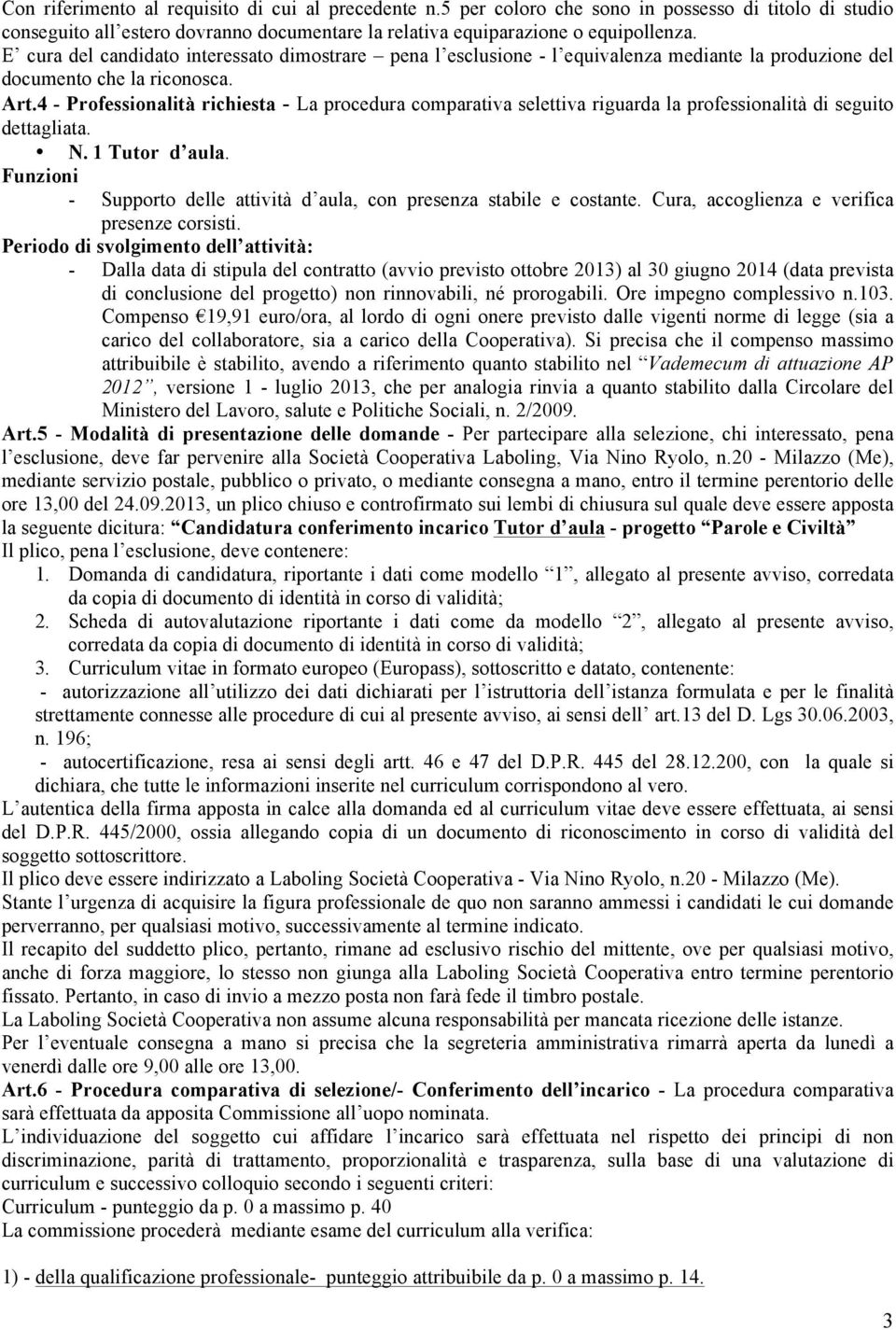 4 - Professionalità richiesta - La procedura comparativa selettiva riguarda la professionalità di seguito dettagliata. N. 1 Tutor d aula.