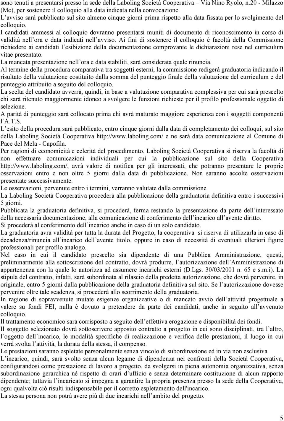 I candidati ammessi al colloquio dovranno presentarsi muniti di documento di riconoscimento in corso di validità nell ora e data indicati nell avviso.