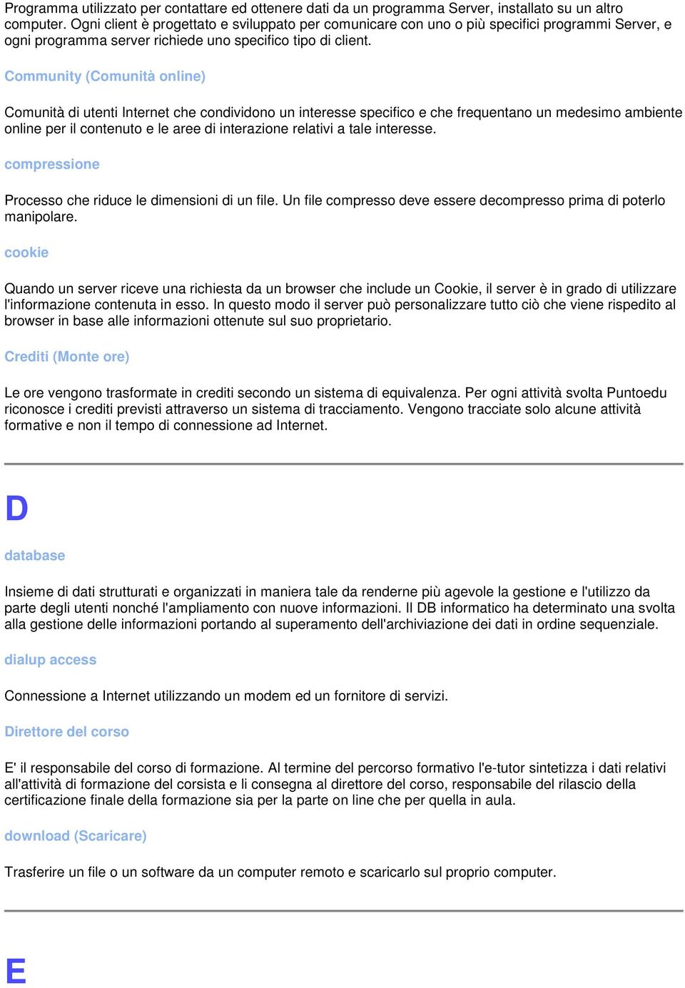 Community (Comunità online) Comunità di utenti Internet che condividono un interesse specifico e che frequentano un medesimo ambiente online per il contenuto e le aree di interazione relativi a tale