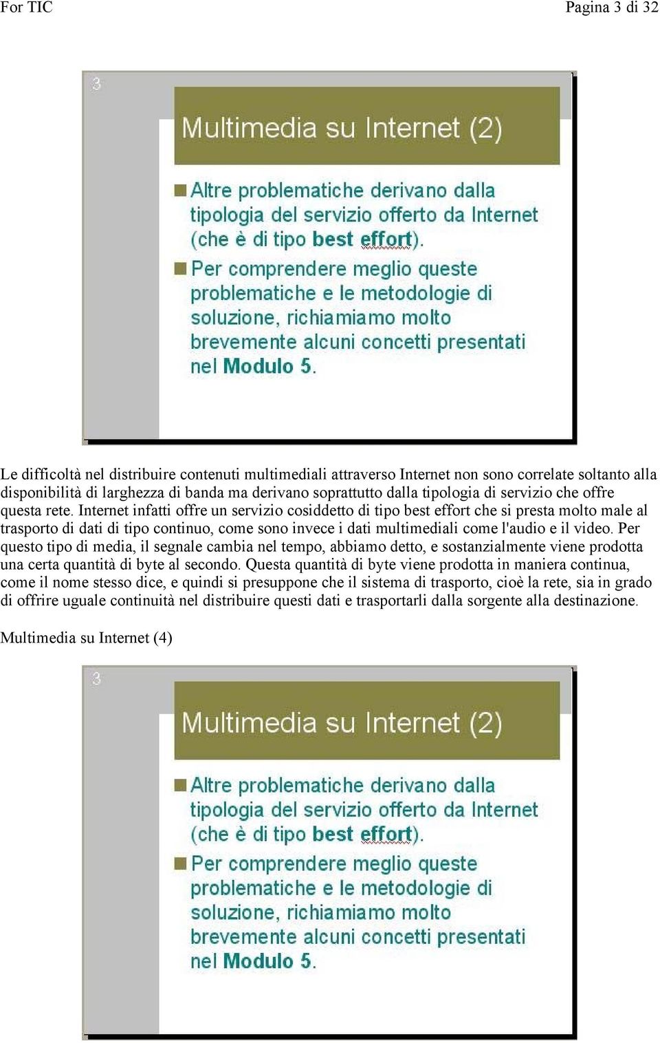 Internet infatti offre un servizio cosiddetto di tipo best effort che si presta molto male al trasporto di dati di tipo continuo, come sono invece i dati multimediali come l'audio e il video.