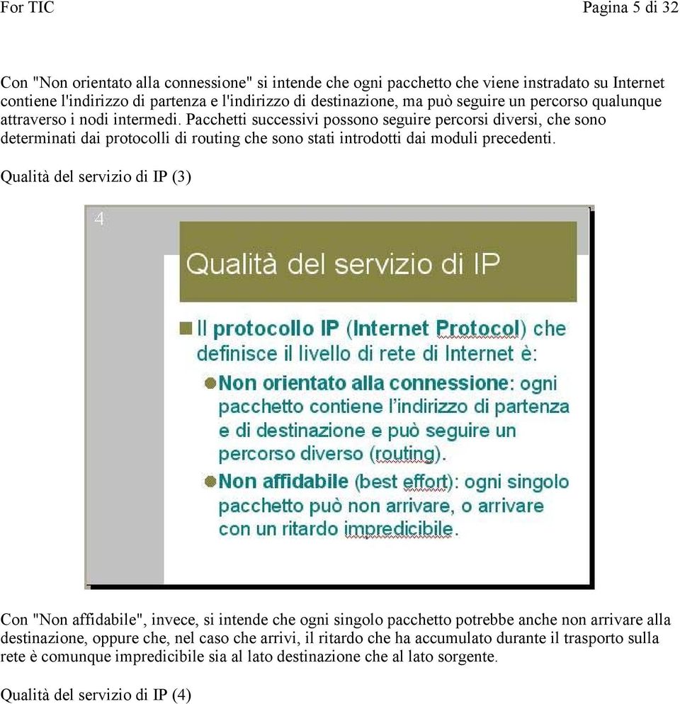 Pacchetti successivi possono seguire percorsi diversi, che sono determinati dai protocolli di routing che sono stati introdotti dai moduli precedenti.