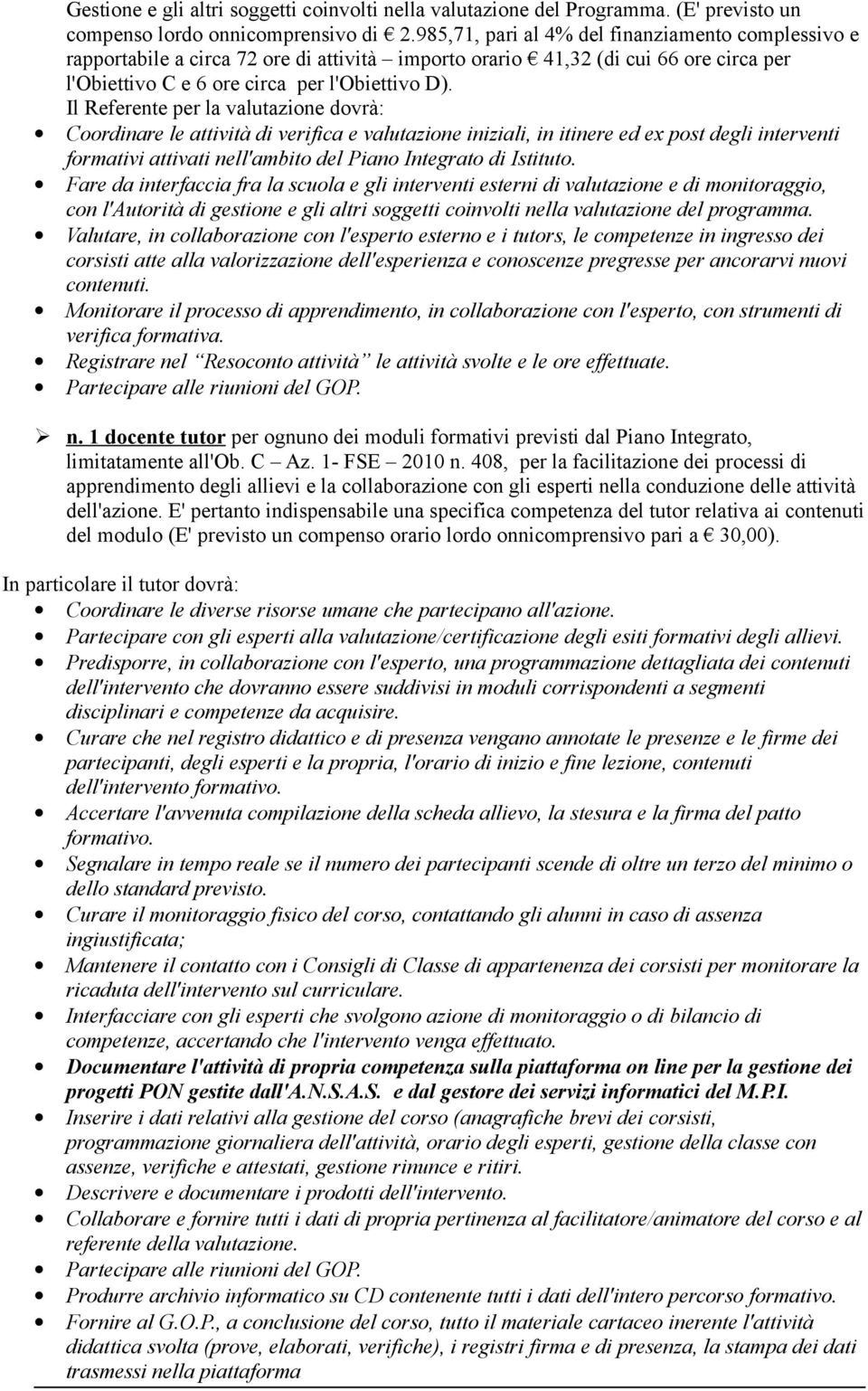 Il Referente per la valutazione dovrà: Coordinare le attività di verifica e valutazione iniziali, in itinere ed ex post degli interventi formativi attivati nell'ambito del Piano Integrato di Istituto.