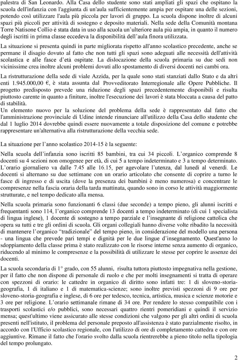 l'aula più piccola per lavori di gruppo. La scuola dispone inoltre di alcuni spazi più piccoli per attività di sostegno e deposito materiali.