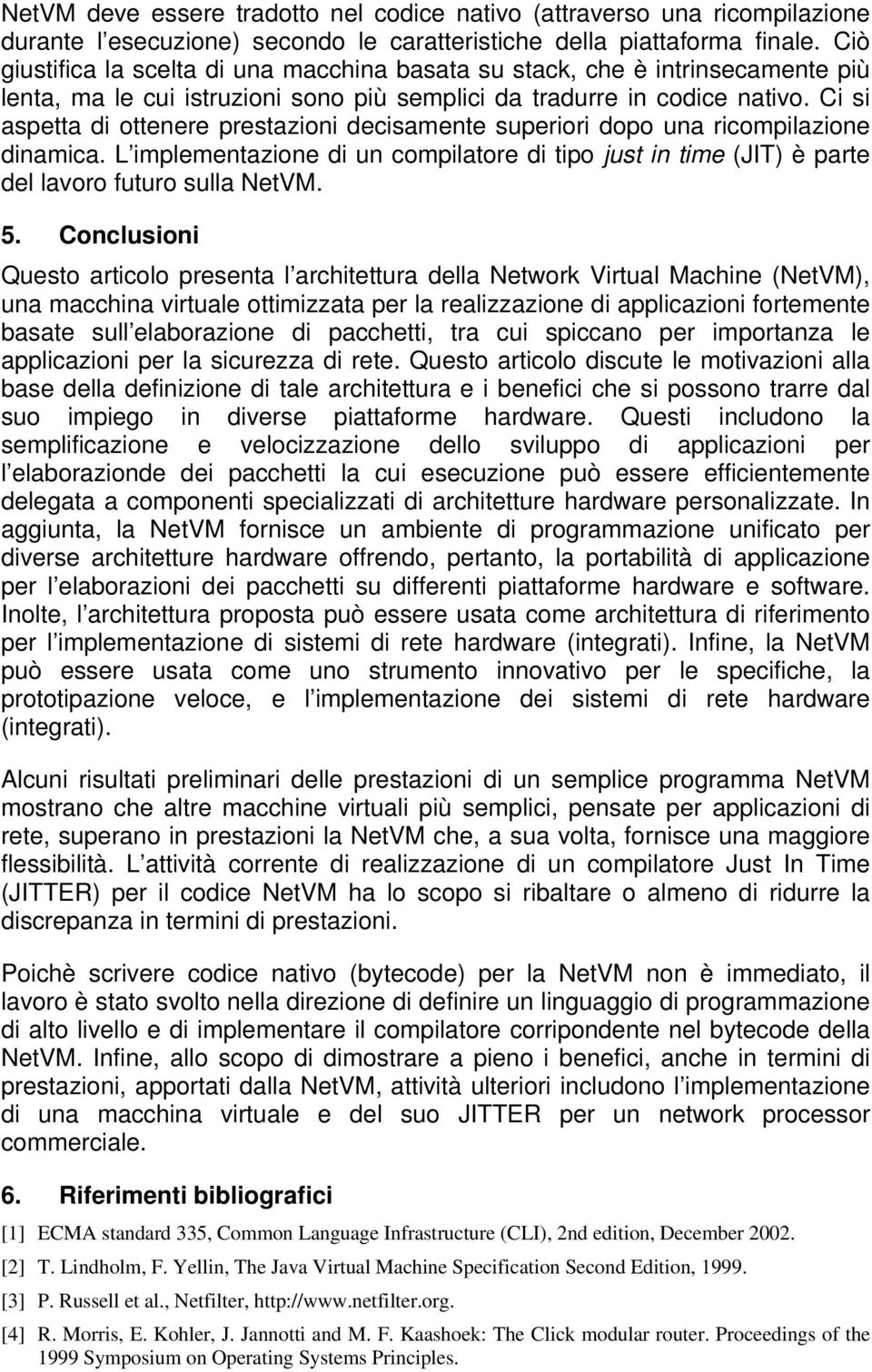 Ci si aspetta di ottenere prestazioni decisamente superiori dopo una ricompilazione dinamica. L implementazione di un compilatore di tipo just in time (JIT) è parte del lavoro futuro sulla NetVM. 5.