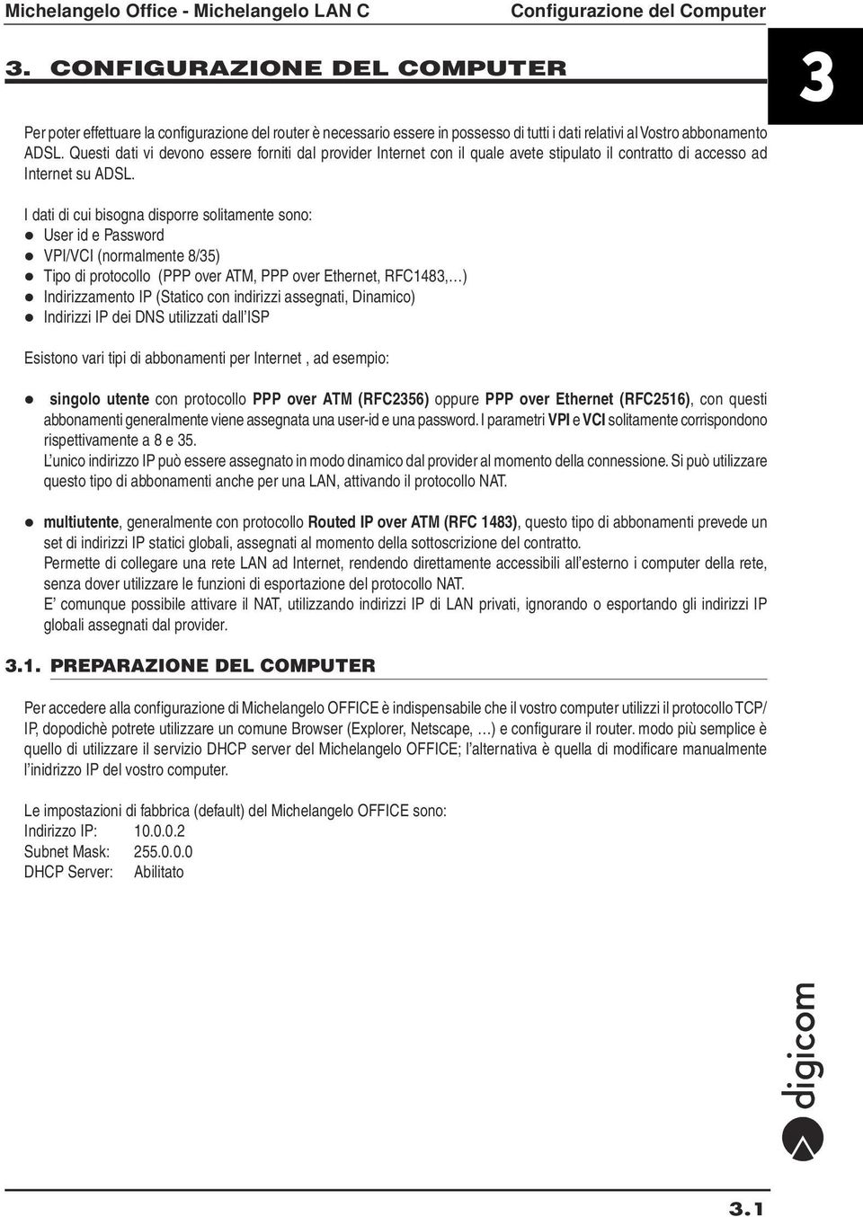 I dati di cui bisogna disporre solitamente sono: User id e Password VPI/VCI (normalmente 8/35) Tipo di protocollo (PPP over ATM, PPP over Ethernet, RFC1483, ) Indirizzamento IP (Statico con indirizzi