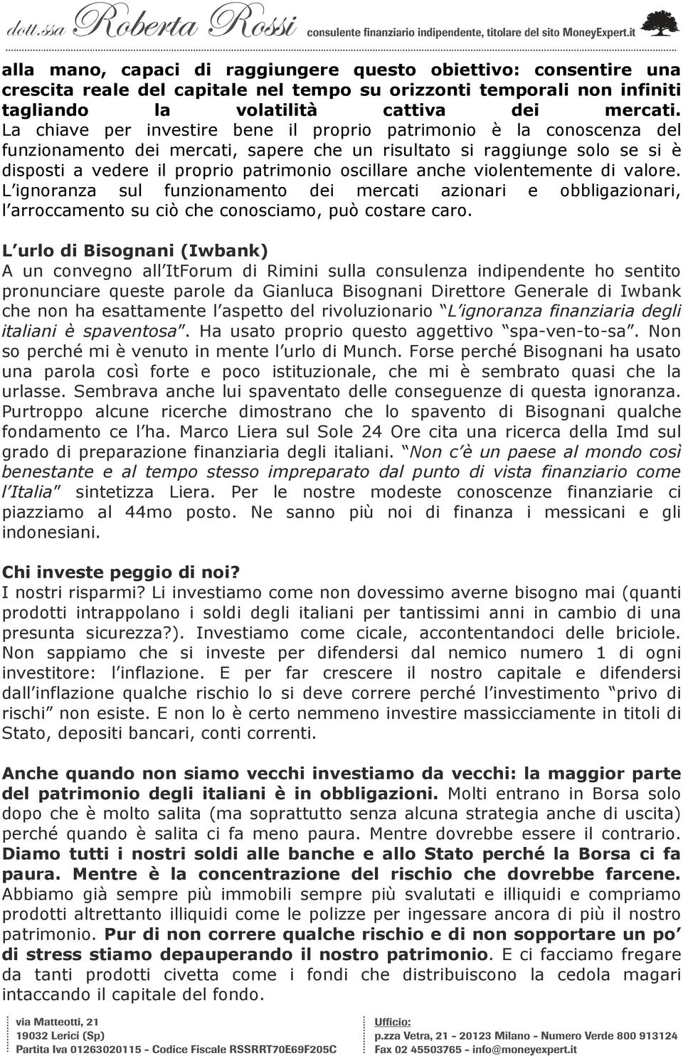 anche violentemente di valore. L ignoranza sul funzionamento dei mercati azionari e obbligazionari, l arroccamento su ciò che conosciamo, può costare caro.