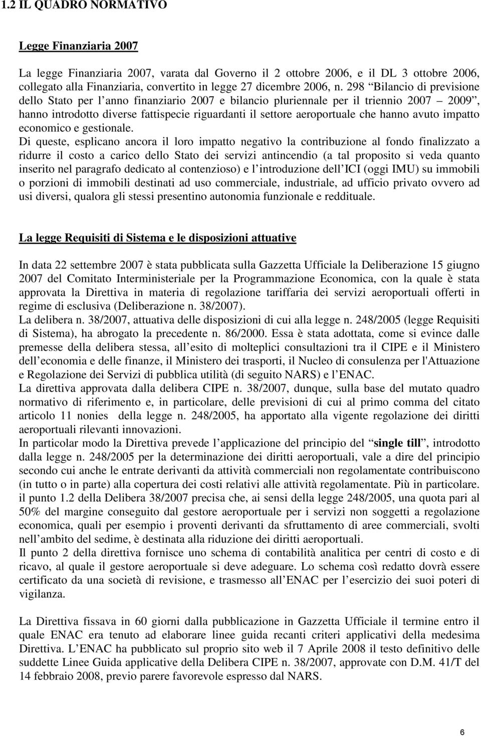 298 Bilancio di previsione dello Stato per l anno finanziario 2007 e bilancio pluriennale per il triennio 2007 2009, hanno introdotto diverse fattispecie riguardanti il settore aeroportuale che hanno