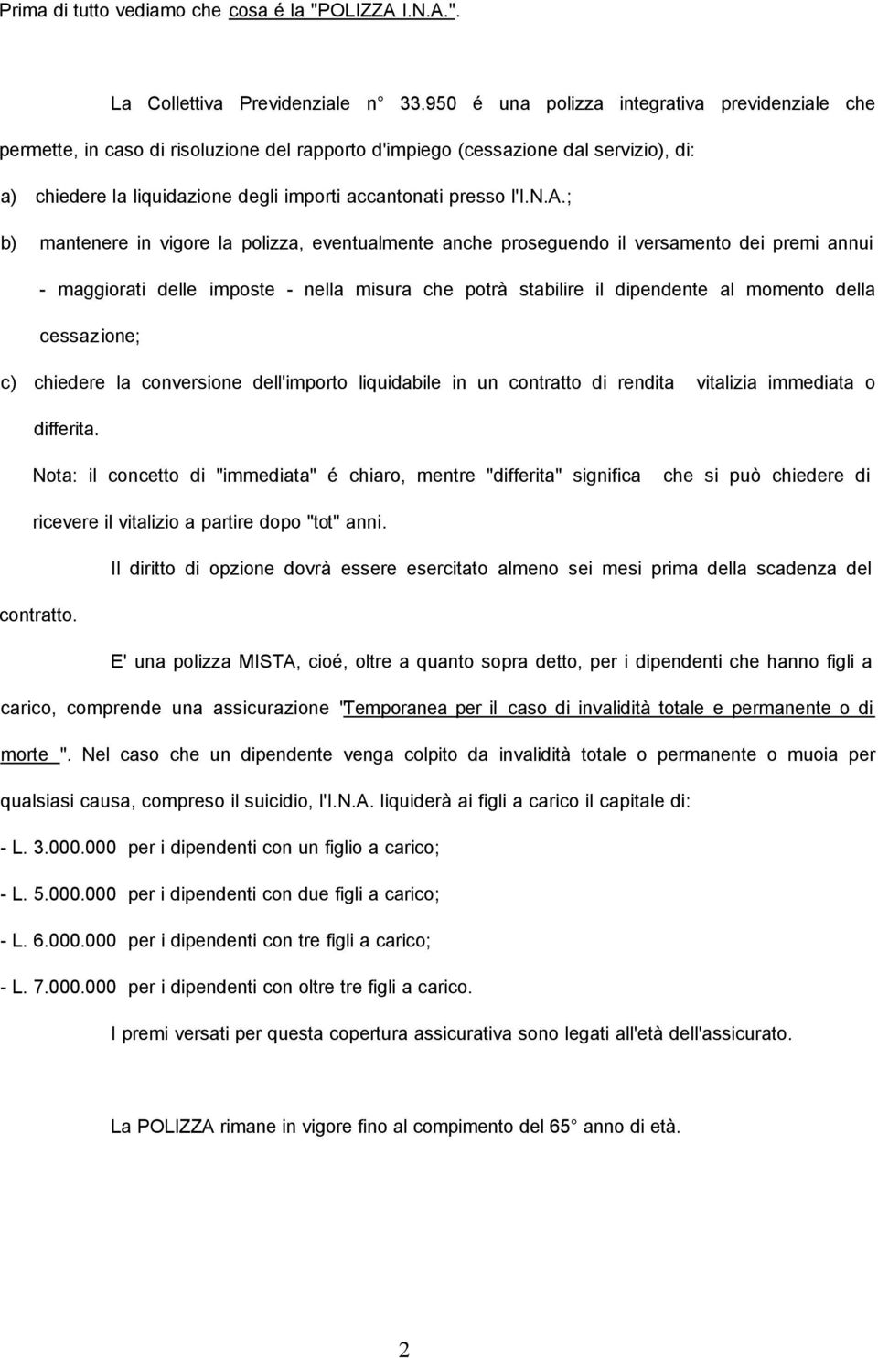 n.a.; b) mantenere in vigore la polizza, eventualmente anche proseguendo il versamento dei premi annui - maggiorati delle imposte - nella misura che potrà stabilire il dipendente al momento della