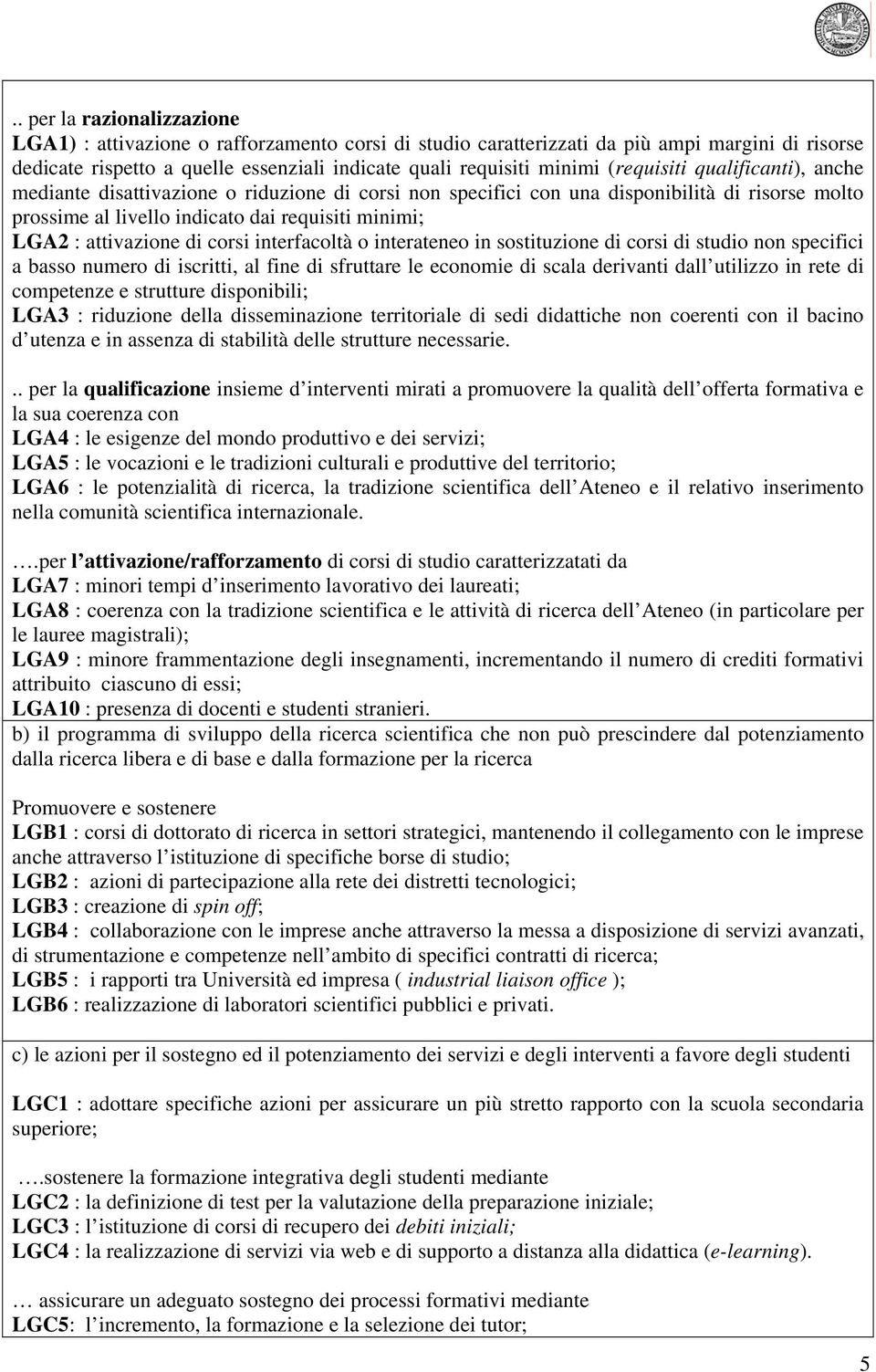 di corsi interfacoltà o interateneo in sostituzione di corsi di studio non specifici a basso numero di iscritti, al fine di sfruttare le economie di scala derivanti dall utilizzo in rete di